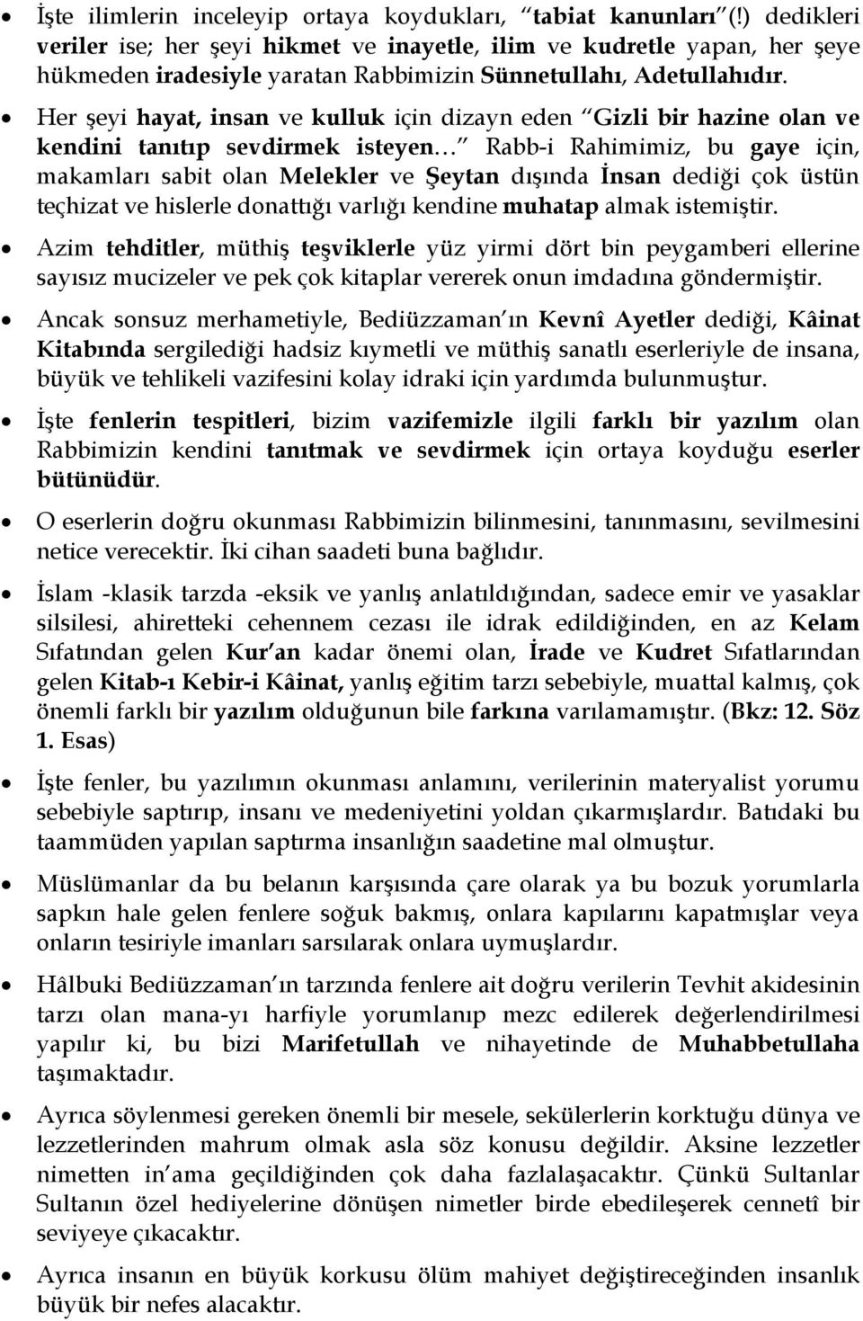 Her şeyi hayat, insan ve kulluk için dizayn eden Gizli bir hazine olan ve kendini tanıtıp sevdirmek isteyen Rabb-i Rahimimiz, bu gaye için, makamları sabit olan Melekler ve Şeytan dışında İnsan