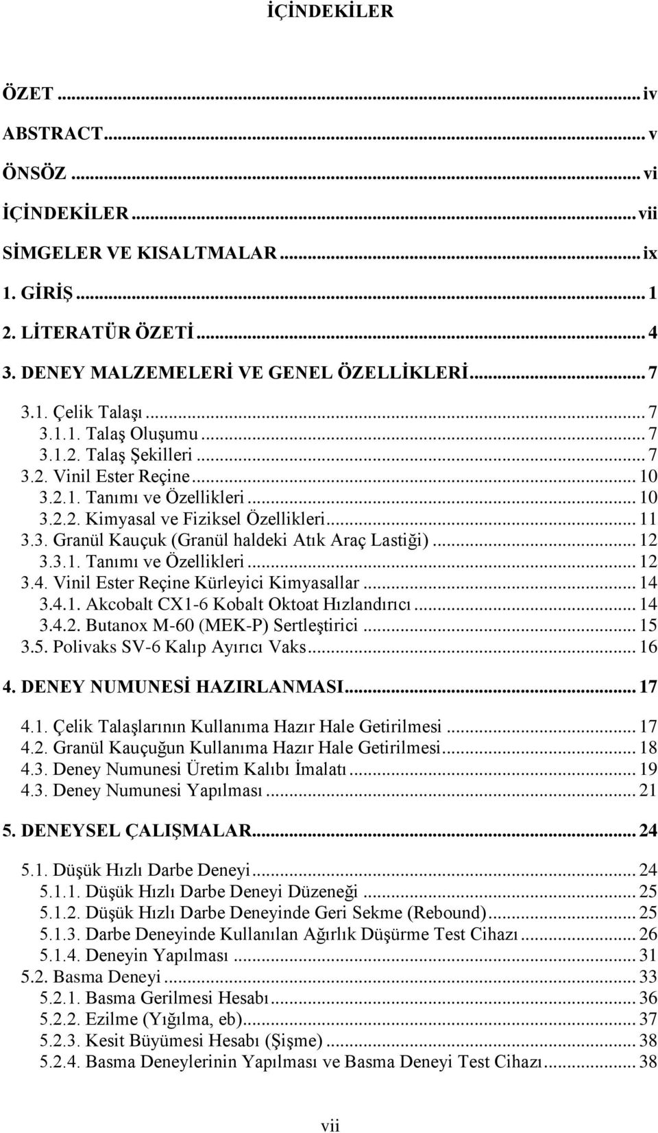 .. 12 3.3.1. Tanımı ve Özellikleri... 12 3.4. Vinil Ester Reçine Kürleyici Kimyasallar... 14 3.4.1. Akcobalt CX1-6 Kobalt Oktoat Hızlandırıcı... 14 3.4.2. Butanox M-60 (MEK-P) Sertleştirici... 15 