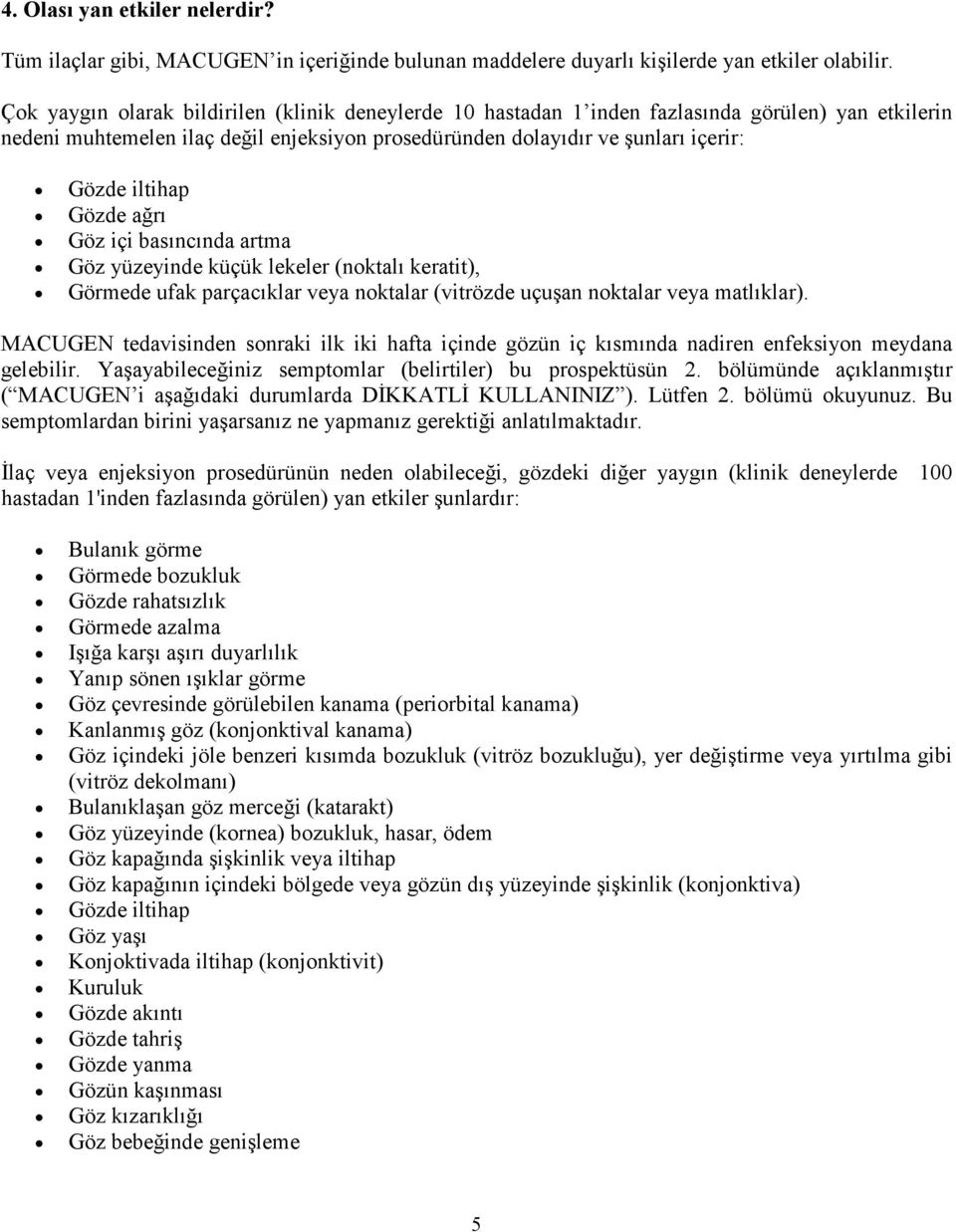 Gözde ağrı Göz içi basıncında artma Göz yüzeyinde küçük lekeler (noktalı keratit), Görmede ufak parçacıklar veya noktalar (vitrözde uçuşan noktalar veya matlıklar).