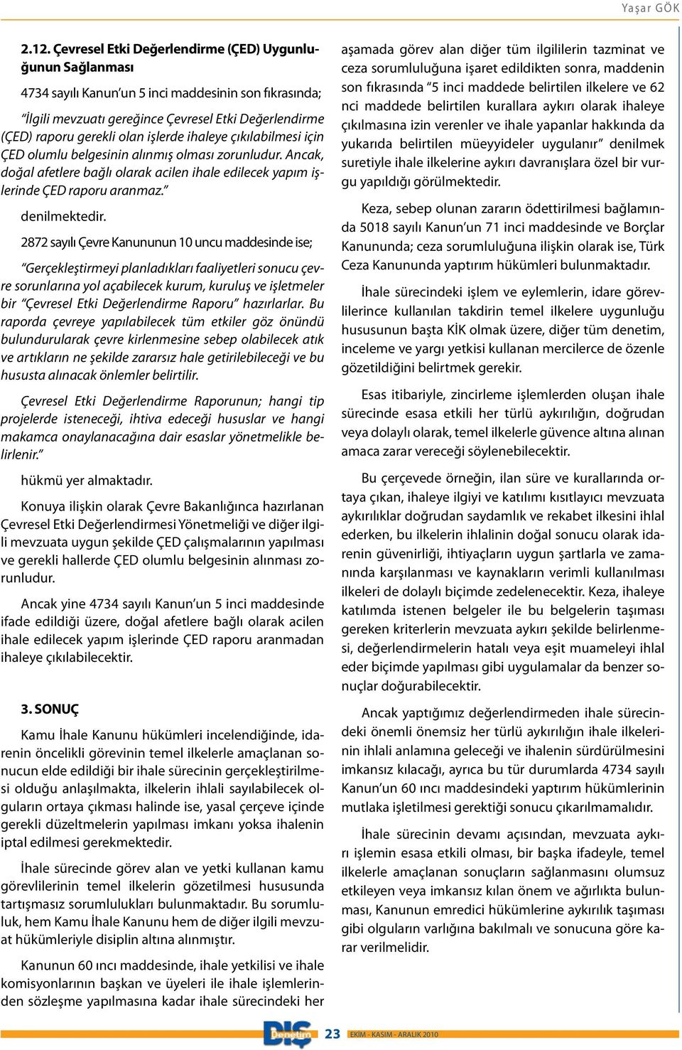 işlerde ihaleye çıkılabilmesi için ÇED olumlu belgesinin alınmış olması zorunludur. Ancak, doğal afetlere bağlı olarak acilen ihale edilecek yapım işlerinde ÇED raporu aranmaz. denilmektedir.