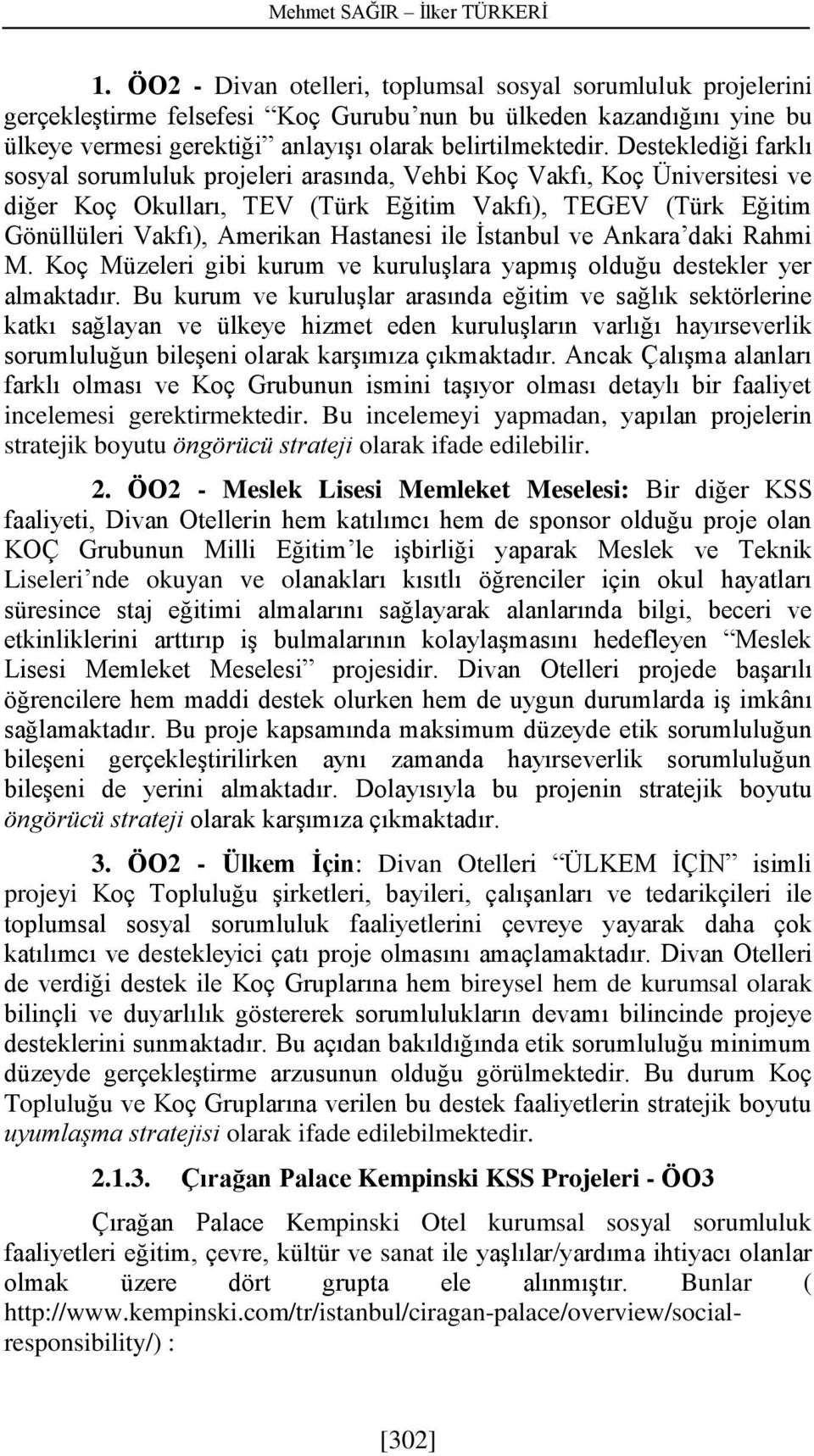 Desteklediği farklı sosyal sorumluluk projeleri arasında, Vehbi Koç Vakfı, Koç Üniversitesi ve diğer Koç Okulları, TEV (Türk Eğitim Vakfı), TEGEV (Türk Eğitim Gönüllüleri Vakfı), Amerikan Hastanesi