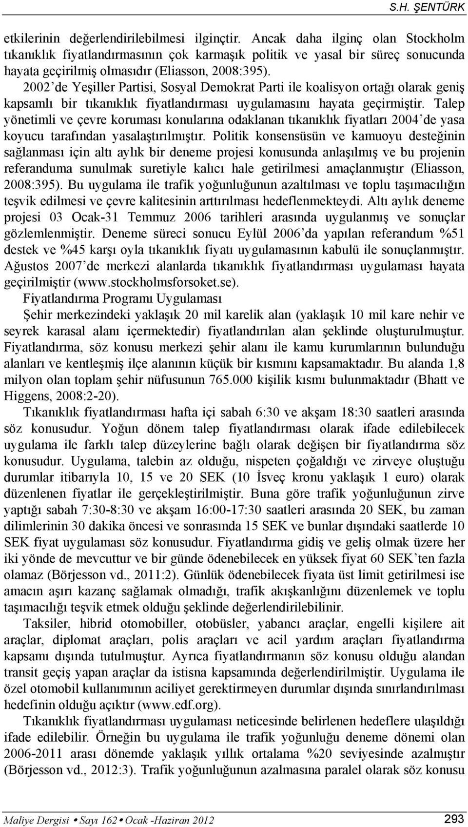 2002 de Yeşiller Partisi, Sosyal Demokrat Parti ile koalisyon ortağı olarak geniş kapsamlı bir tıkanıklık fiyatlandırması uygulamasını hayata geçirmiştir.