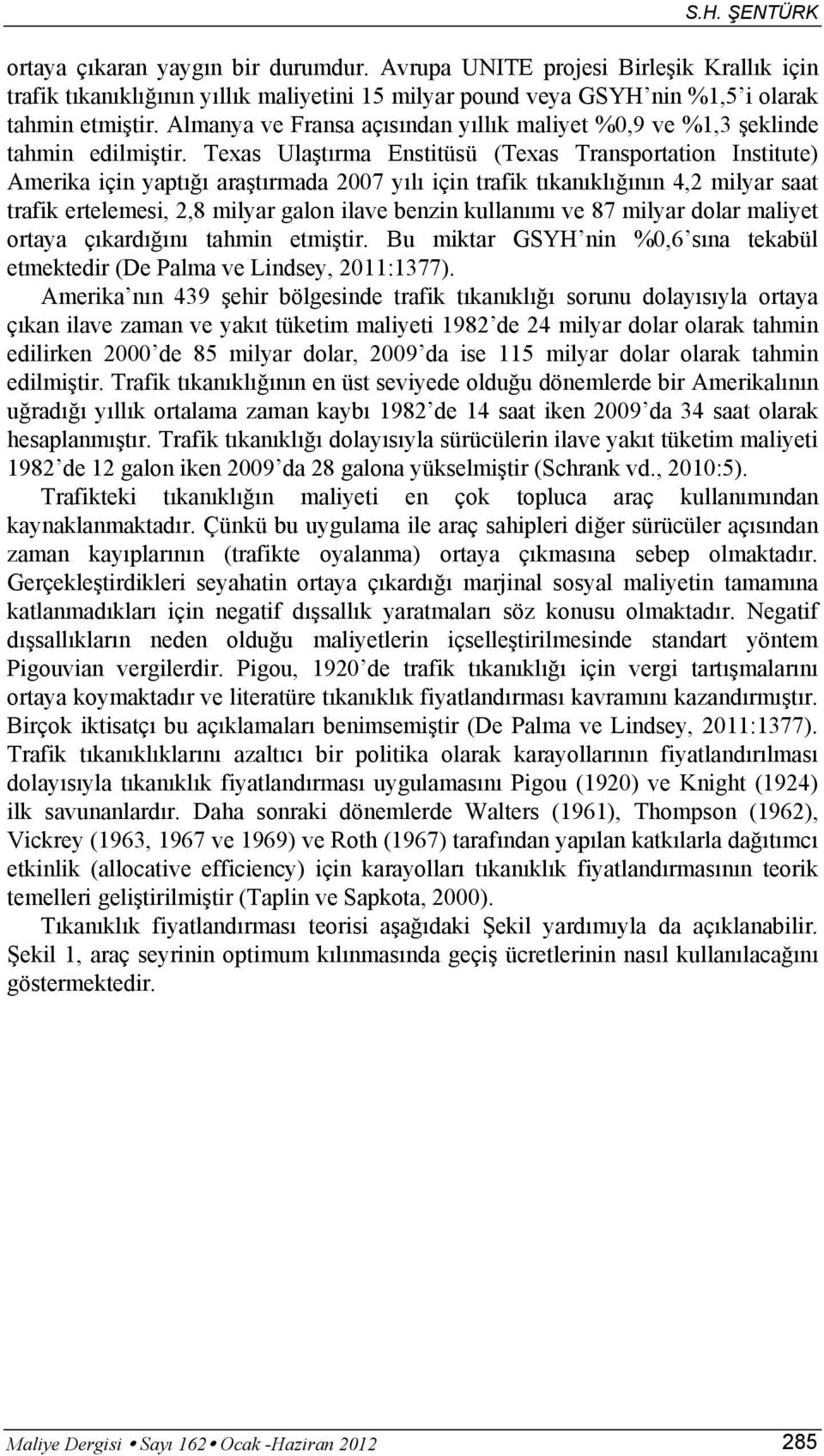 Texas Ulaştırma Enstitüsü (Texas Transportation Institute) Amerika için yaptığı araştırmada 2007 yılı için trafik tıkanıklığının 4,2 milyar saat trafik ertelemesi, 2,8 milyar galon ilave benzin