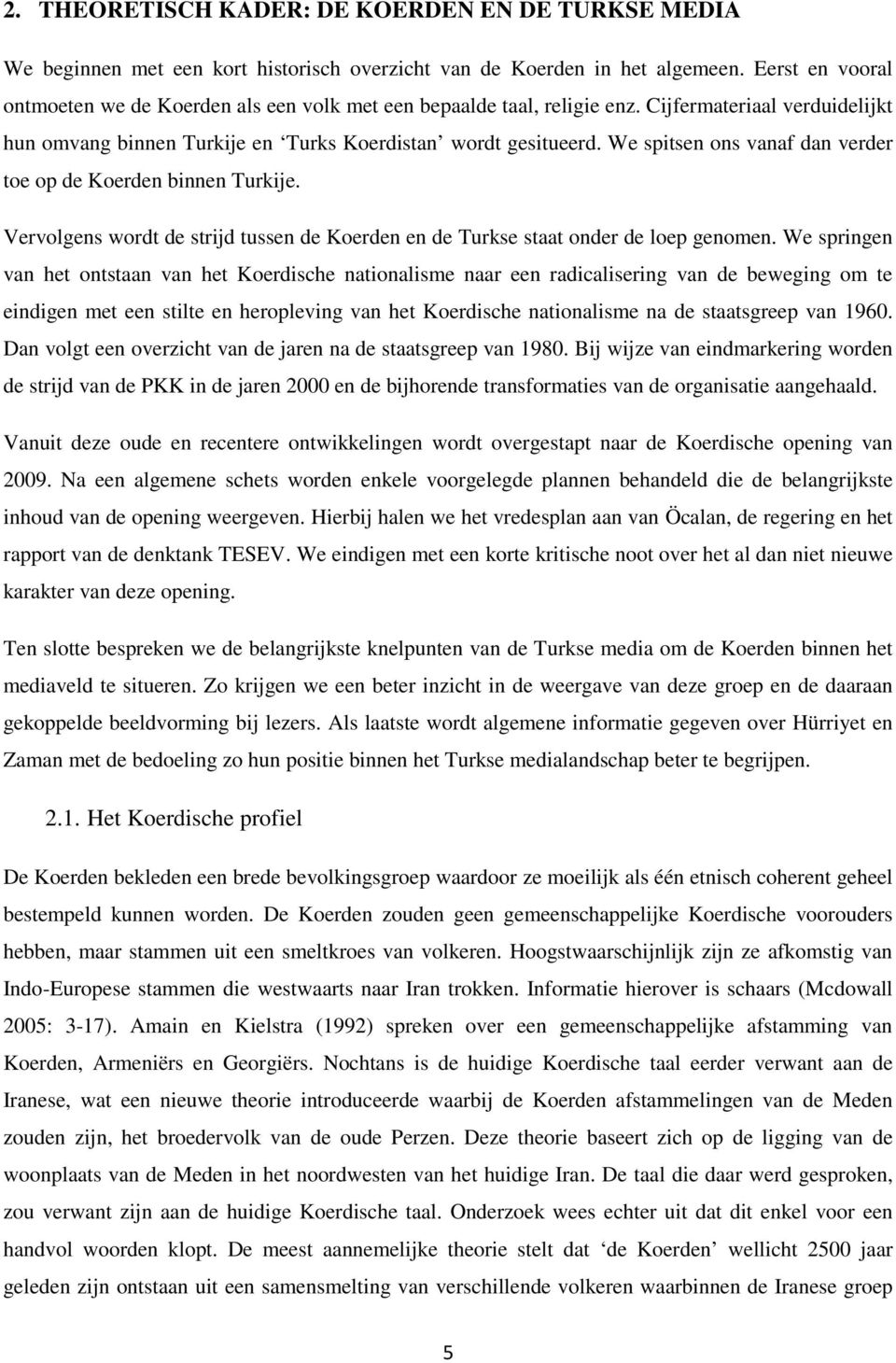 We spitsen ons vanaf dan verder toe op de Koerden binnen Turkije. Vervolgens wordt de strijd tussen de Koerden en de Turkse staat onder de loep genomen.