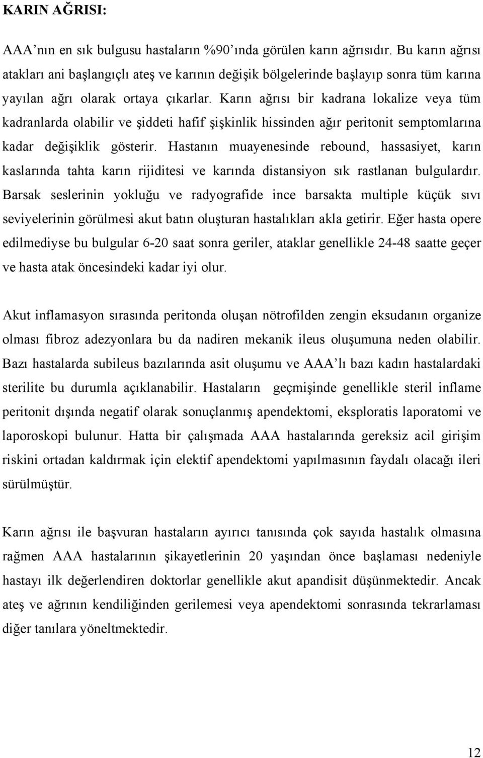 Karın ağrısı bir kadrana lokalize veya tüm kadranlarda olabilir ve şiddeti hafif şişkinlik hissinden ağır peritonit semptomlarına kadar değişiklik gösterir.