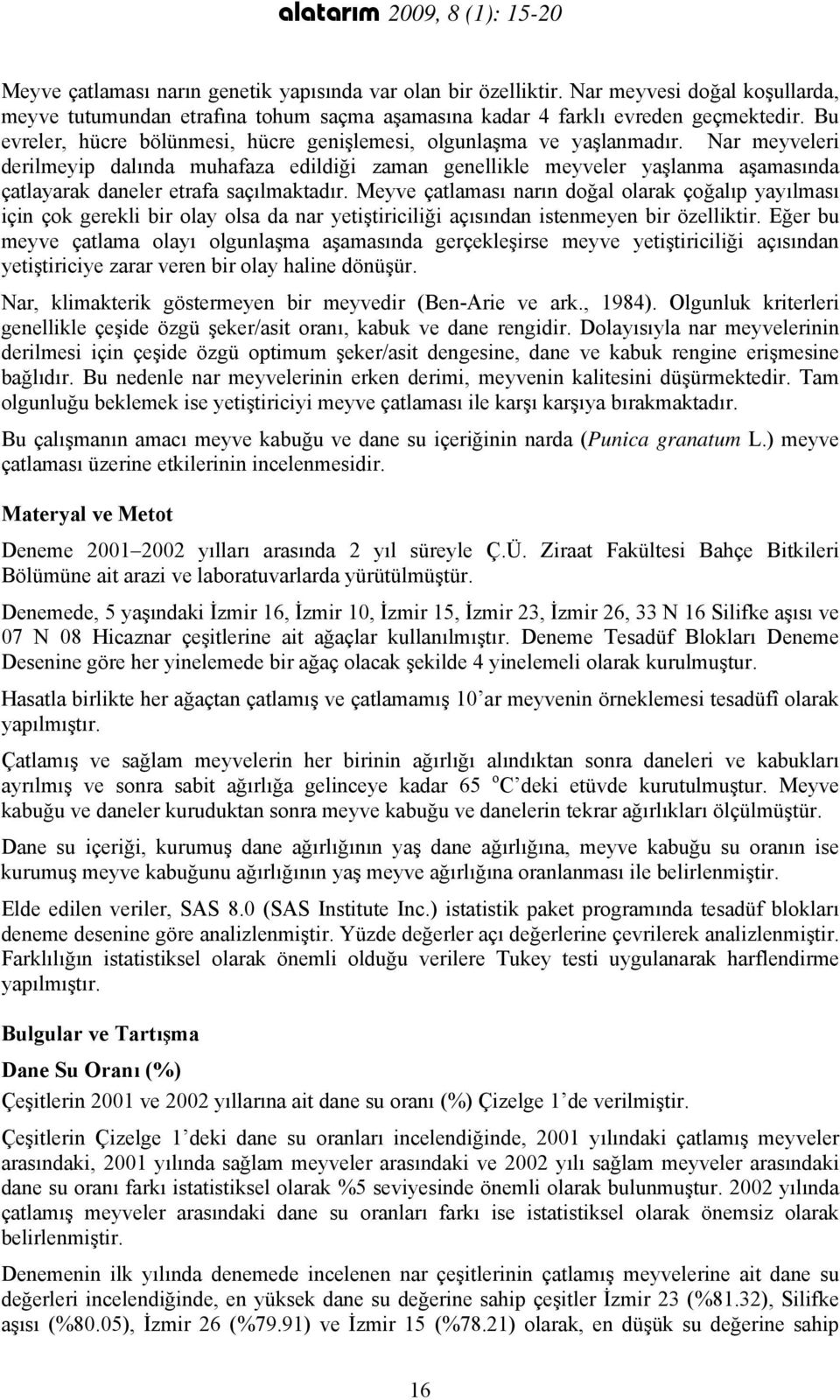 Nar meyveleri derilmeyip dalında muhafaza edildiği zaman genellikle meyveler yaşlanma aşamasında çatlayarak daneler etrafa saçılmaktadır.