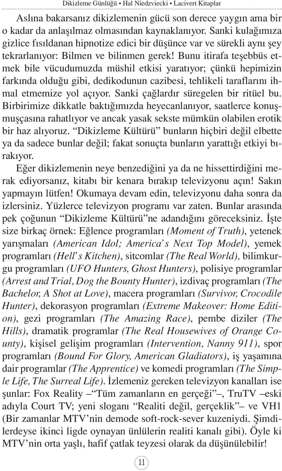 Bunu itirafa teşebbüs etmek bile vücudumuzda müshil etkisi yaratıyor; çünkü hepimizin farkında olduğu gibi, dedikodunun cazibesi, tehlikeli taraflarını ihmal etmemize yol açıyor.