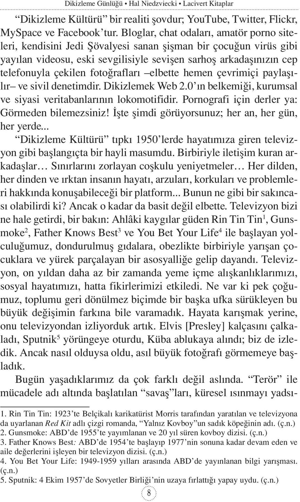 fotoğrafları elbette hemen çevrimiçi paylaşılır ve sivil denetimdir. Dikizlemek Web 2.0 ın belkemiği, kurumsal ve siyasi veritabanlarının lokomotifidir.