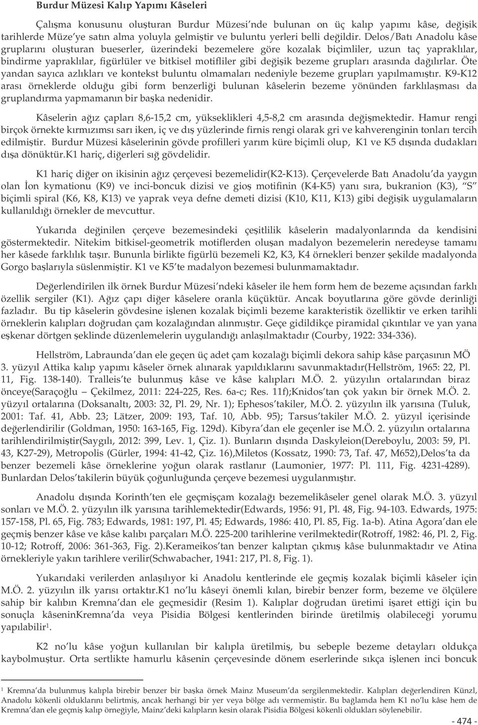 grupları arasında daılırlar. Öte yandan sayıca azlıkları ve kontekst buluntu olmamaları nedeniyle bezeme grupları yapılmamıtır.