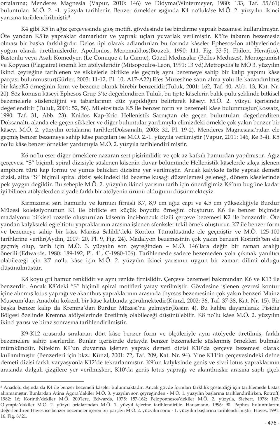 K5 te tabanın bezemesiz olması bir baka farklılııdır. Delos tipi olarak adlandırılan bu formda kâseler Ephesos-on atölyelerinde youn olarak üretilmilerdir. Apollonios, Menemakhos(Bouzek, 1990: 111.