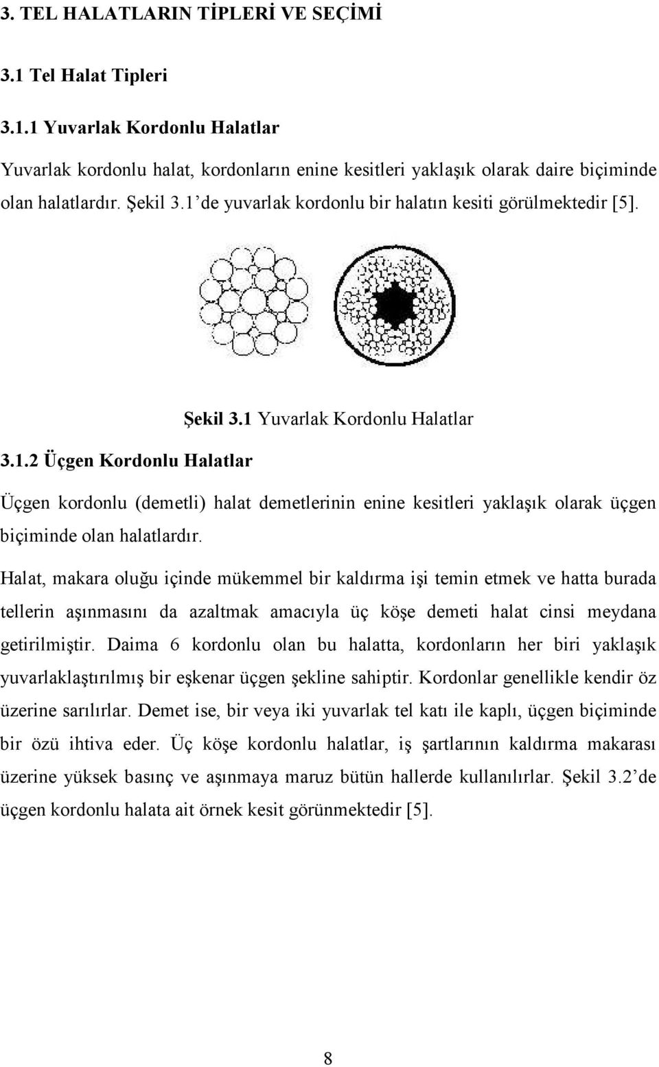 Halat, makara oluğu içinde mükemmel bir kaldırma işi temin etmek ve hatta burada tellerin aşınmasını da azaltmak amacıyla üç köşe demeti halat cinsi meydana getirilmiştir.