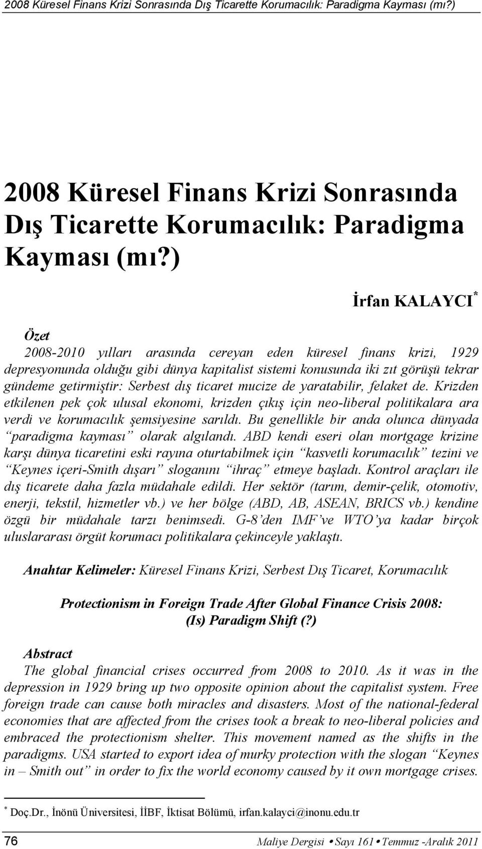 Serbest dış ticaret mucize de yaratabilir, felaket de. Krizden etkilenen pek çok ulusal ekonomi, krizden çıkış için neo-liberal politikalara ara verdi ve korumacılık şemsiyesine sarıldı.