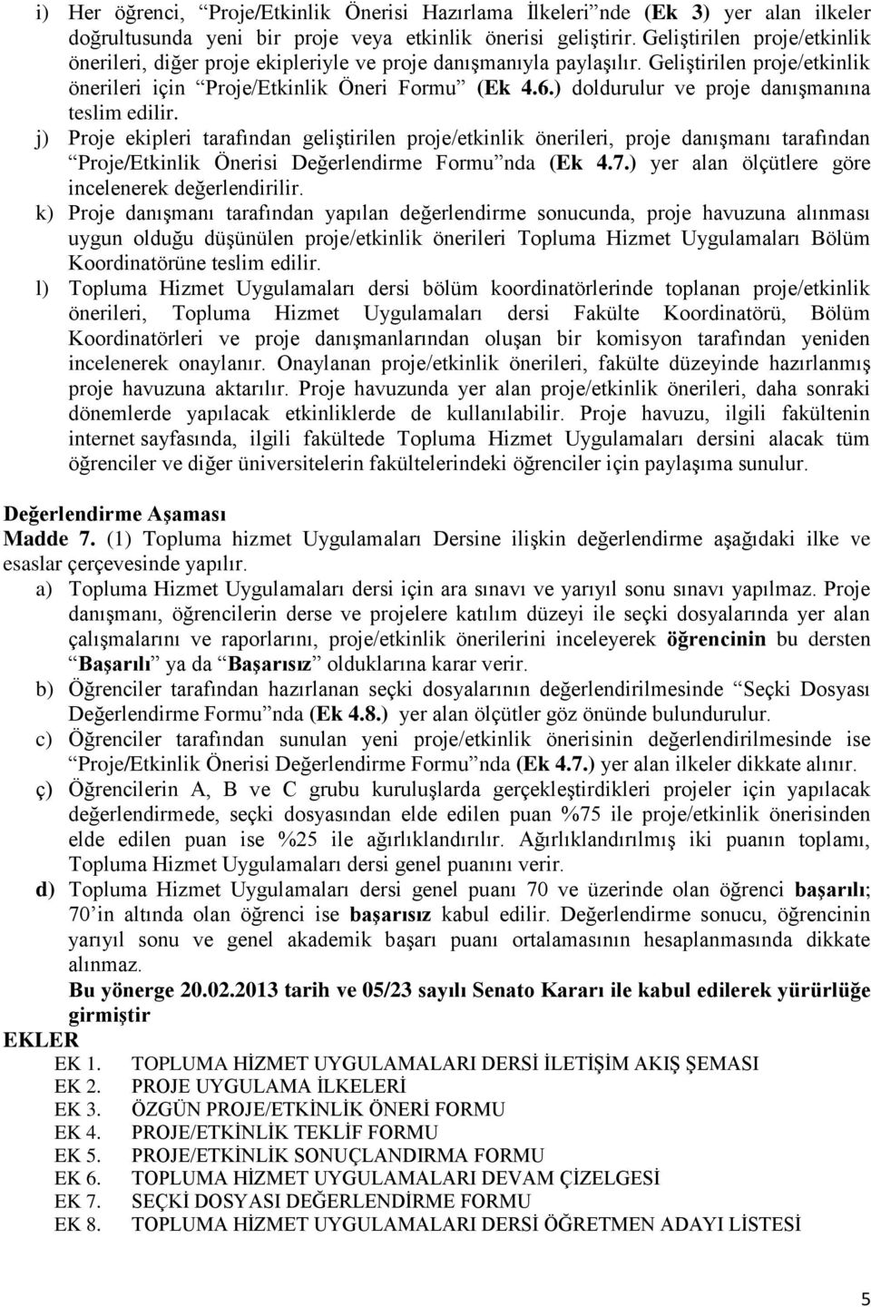 ) doldurulur ve proje danışmanına teslim edilir. j) Proje ekipleri tarafından geliştirilen proje/etkinlik önerileri, proje danışmanı tarafından Proje/Etkinlik Önerisi Değerlendirme Formu nda (Ek 4.7.