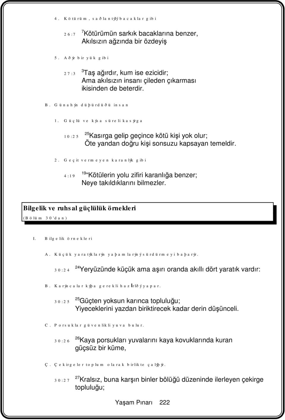 Güçlü ve kýsa süreli kasýrga 10:25 25 Kasırga gelip geçince kötü kişi yok olur; Öte yandan doğru kişi sonsuzu kapsayan temeldir. 2. Geçit vermeyen karanlýk gibi 4:19 19 Kötülerin yolu zifiri karanlığa benzer; Neye takıldıklarını bilmezler.