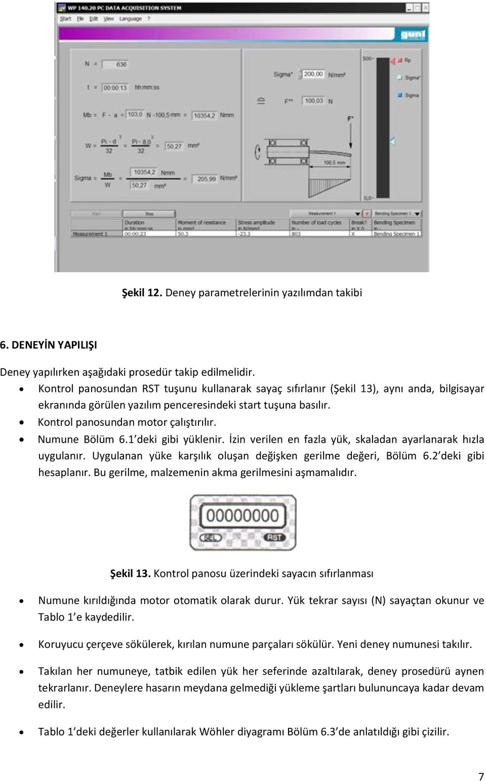 Numune Bölüm 6.1 deki gibi yüklenir. İzin verilen en fazla yük, skaladan ayarlanarak hızla uygulanır. Uygulanan yüke karşılık oluşan değişken gerilme değeri, Bölüm 6.2 deki gibi hesaplanır.