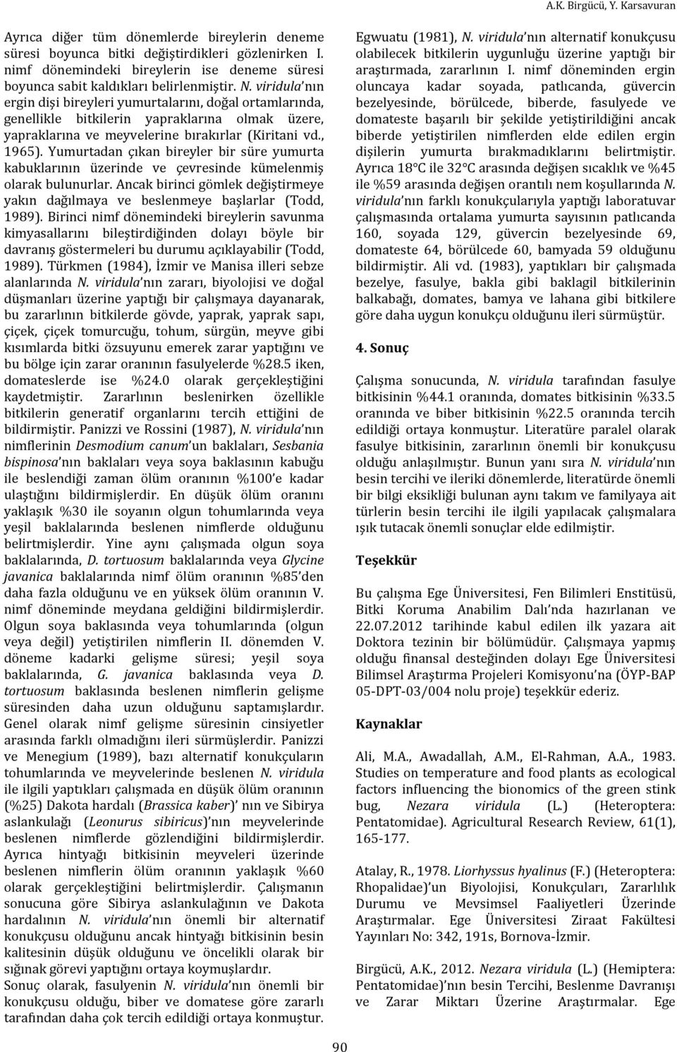 viridula nın ergin dişi bireyleri yumurtalarını, doğal ortamlarında, genellikle bitkilerin yapraklarına olmak üzere, yapraklarına ve meyvelerine bırakırlar (Kiritani vd., 1965).