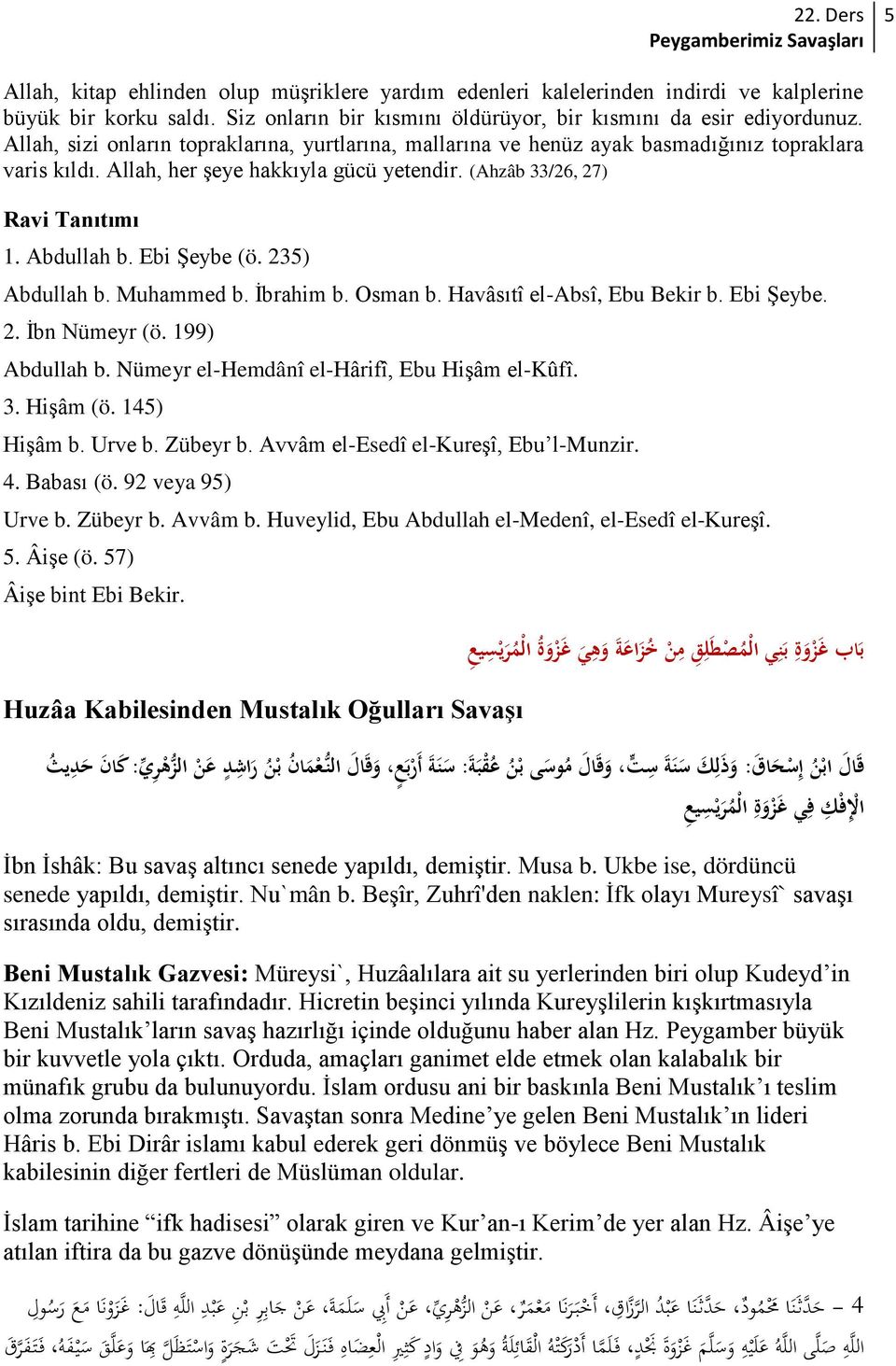 235) Abdullah b. Muhammed b. İbrahim b. Osman b. Havâsıtî el-absî, Ebu Bekir b. Ebi Şeybe. 2. İbn Nümeyr (ö. 199) Abdullah b. Nümeyr el-hemdânî el-hârifî, Ebu Hişâm el-kûfî. 3. Hişâm (ö. 145) Hişâm b.