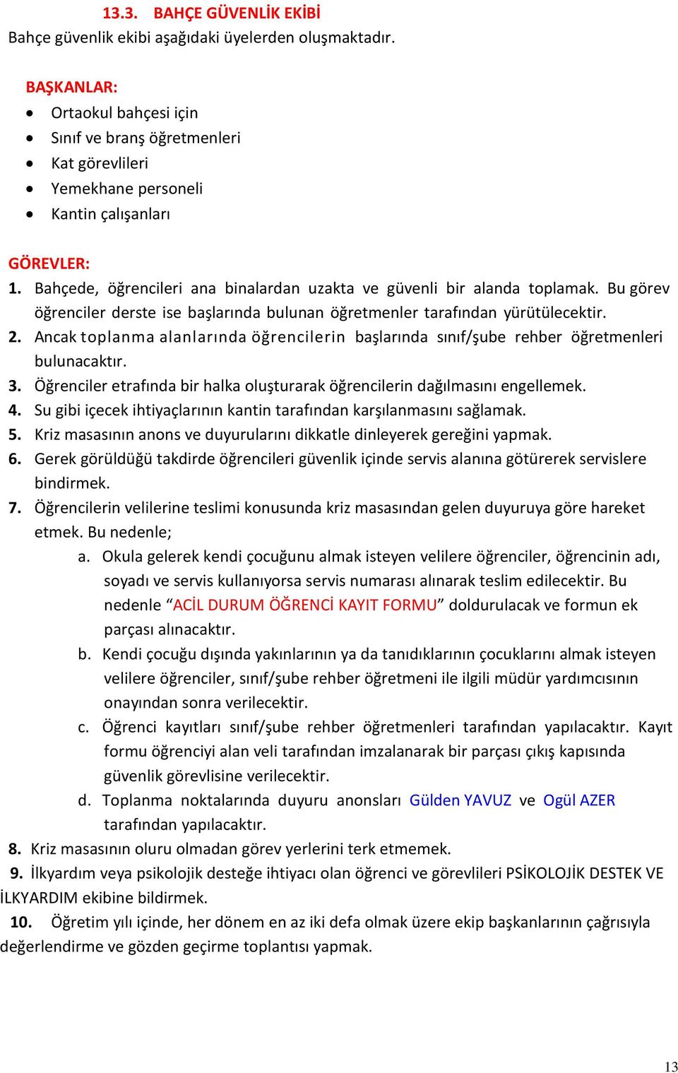 Bahçede, öğrencileri ana binalardan uzakta ve güvenli bir alanda toplamak. Bu görev öğrenciler derste ise başlarında bulunan öğretmenler tarafından yürütülecektir. 2.