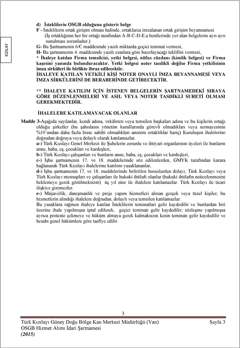 maddesinde yazılı esaslara göre hazırlayacağı teklifini vermesi, * İhaleye katılan Firma temsilcisi, yetki belgesi, nüfus cüzdanı (kimlik belgesi) ve Firma kaşesini yanında bulunduracaktır.