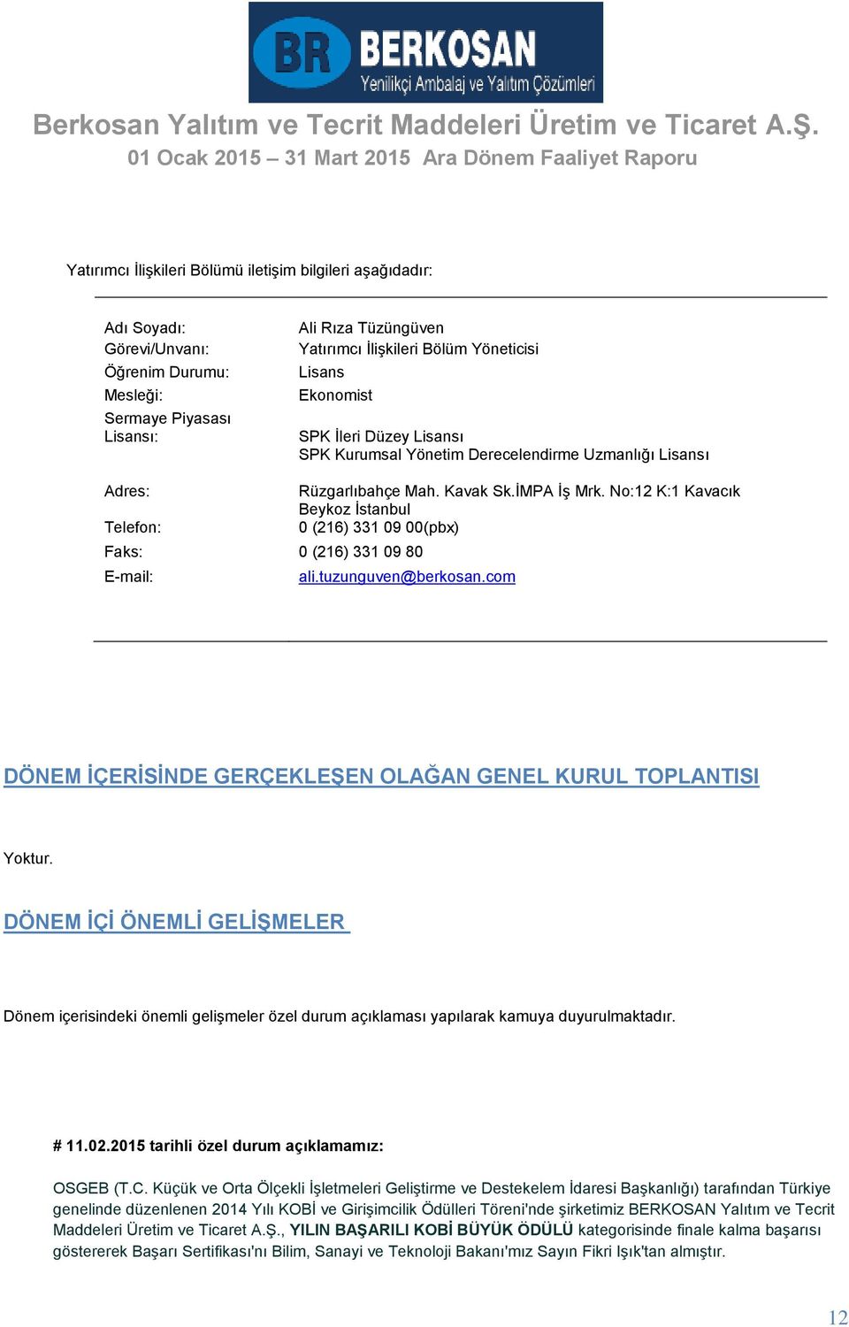 No:12 K:1 Kavacık Beykoz İstanbul Telefon: 0 (216) 331 09 00(pbx) Faks: 0 (216) 331 09 80 E-mail: ali.tuzunguven@berkosan.com DÖNEM İÇERİSİNDE GERÇEKLEŞEN OLAĞAN GENEL KURUL TOPLANTISI Yoktur.