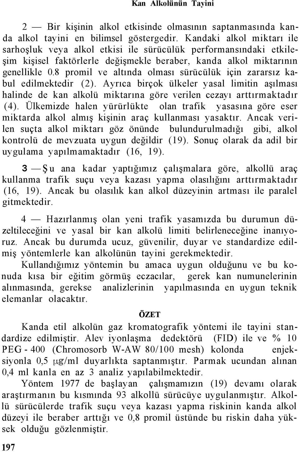 8 promil ve altında olması sürücülük için zararsız kabul edilmektedir (2). Ayrıca birçok ülkeler yasal limitin aşılması halinde de kan alkolü miktarına göre verilen cezayı arttırmaktadır (4).