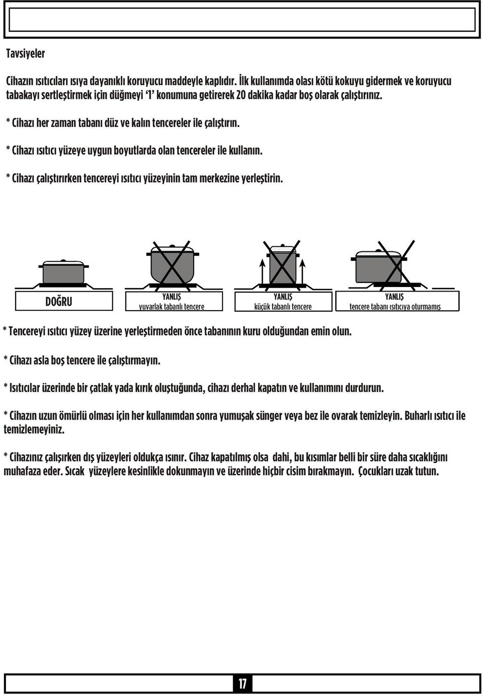 * Cihazı her zaman tabanı düz ve kalın tencereler ile çalıştırın. * Cihazı ısıtıcı yüzeye uygun boyutlarda olan tencereler ile kullanın.