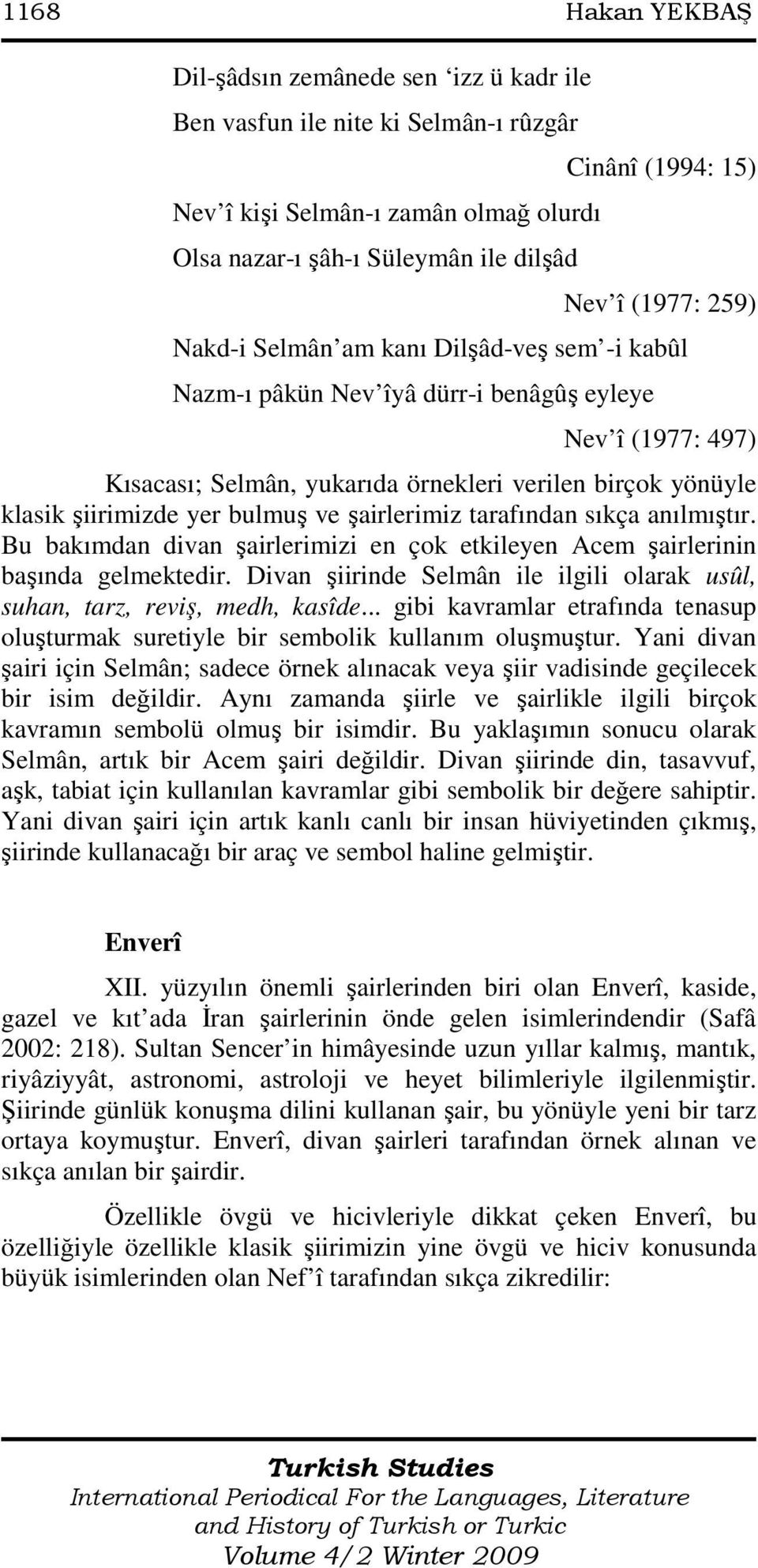 yer bulmuş ve şairlerimiz tarafından sıkça anılmıştır. Bu bakımdan divan şairlerimizi en çok etkileyen Acem şairlerinin başında gelmektedir.