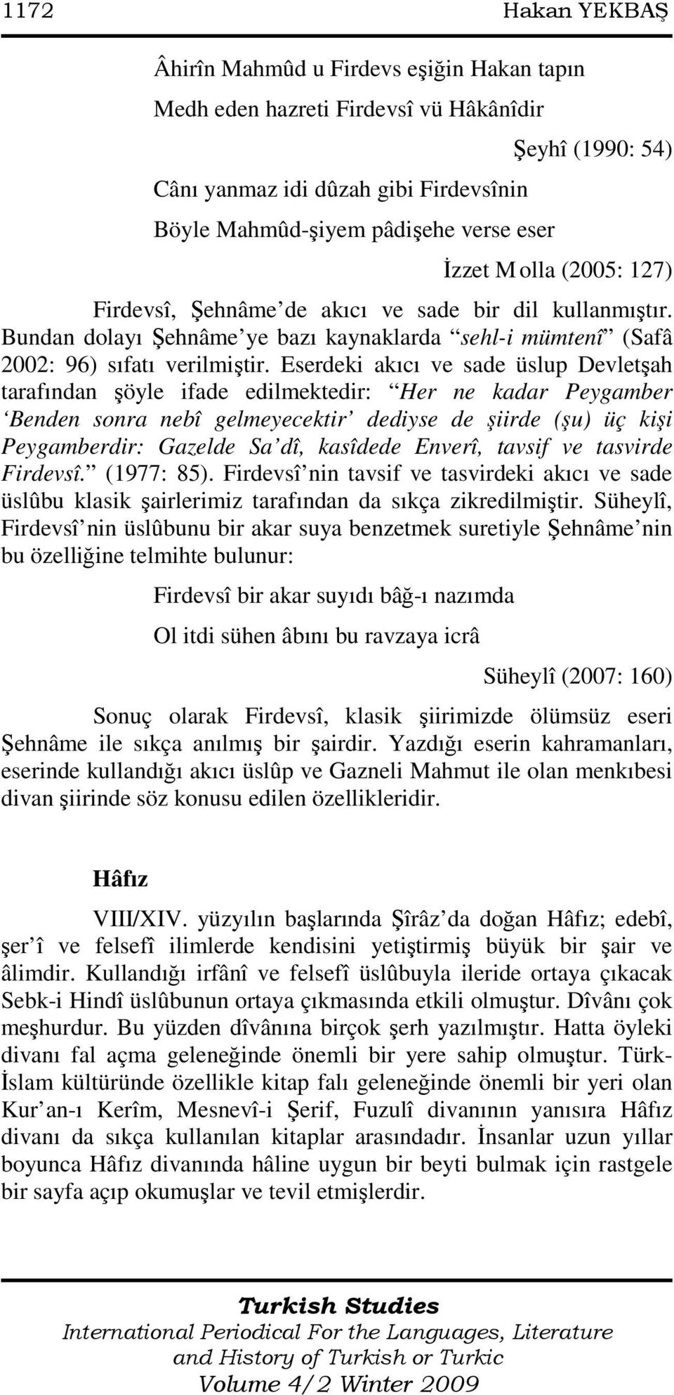 Eserdeki akıcı ve sade üslup Devletşah tarafından şöyle ifade edilmektedir: Her ne kadar Peygamber Benden sonra nebî gelmeyecektir dediyse de şiirde (şu) üç kişi Peygamberdir: Gazelde Sa dî, kasîdede