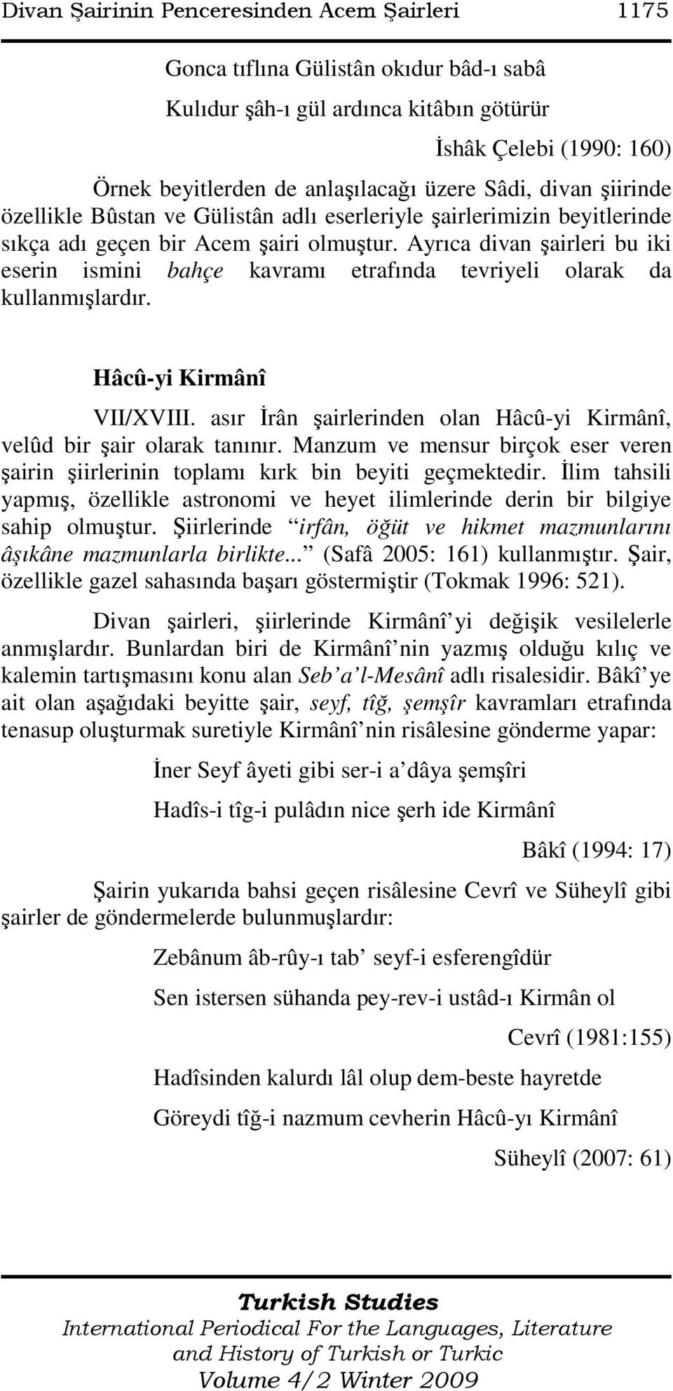 Ayrıca divan şairleri bu iki eserin ismini bahçe kavramı etrafında tevriyeli olarak da kullanmışlardır. Hâcû-yi Kirmânî VII/XVIII.