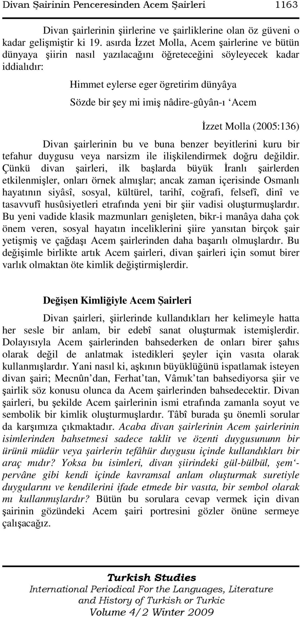Acem Đzzet Molla (2005:136) Divan şairlerinin bu ve buna benzer beyitlerini kuru bir tefahur duygusu veya narsizm ile ilişkilendirmek doğru değildir.
