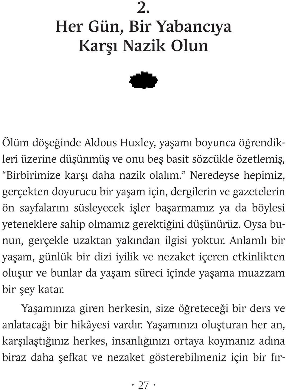 Oysa bunun, gerçekle uzaktan yakından ilgisi yoktur. Anlamlı bir yaşam, günlük bir dizi iyilik ve nezaket içeren etkinlikten oluşur ve bunlar da yaşam süreci içinde yaşama muazzam bir şey katar.