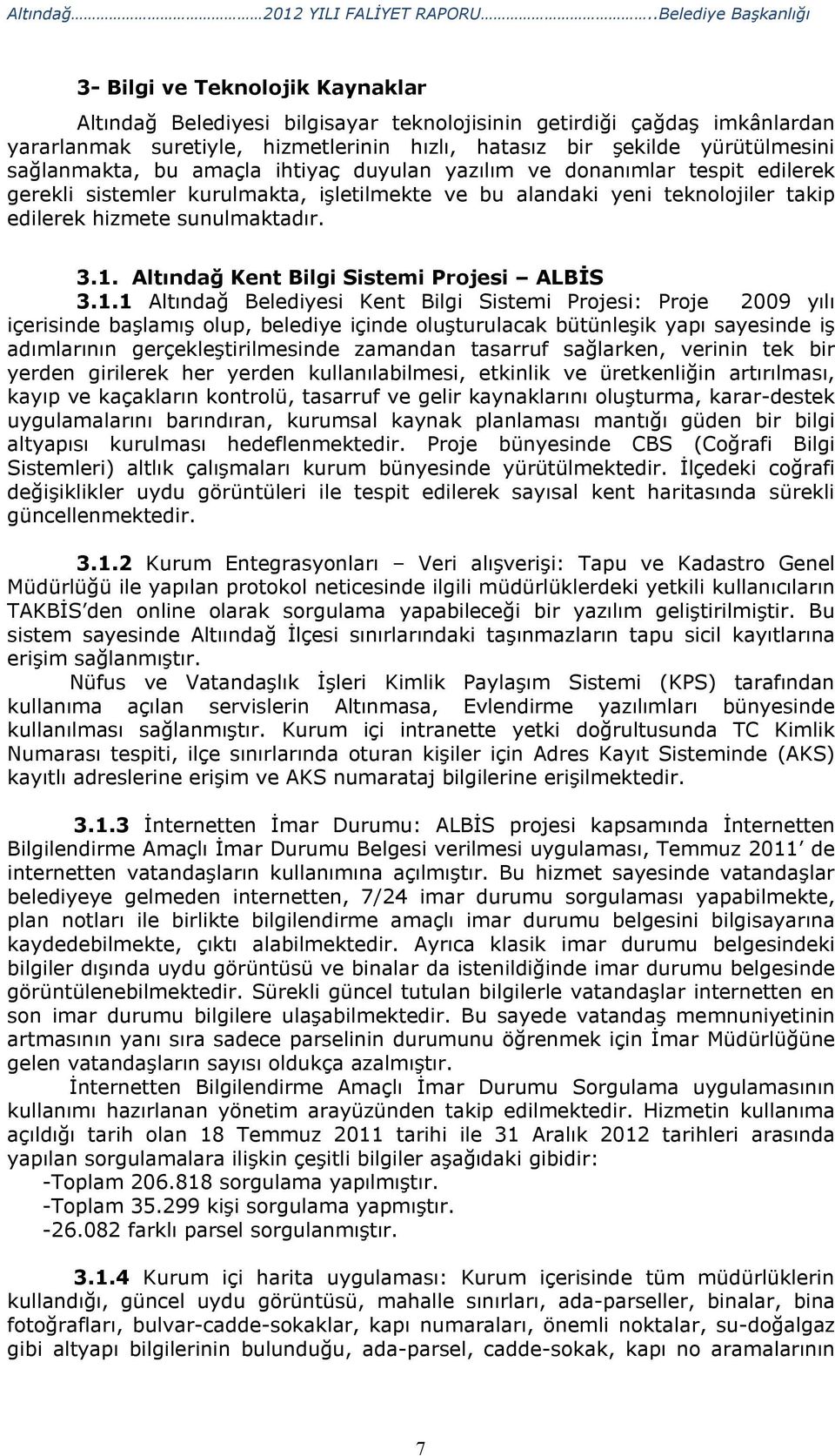 yürütülmesini sağlanmakta, bu amaçla ihtiyaç duyulan yazılım ve donanımlar tespit edilerek gerekli sistemler kurulmakta, işletilmekte ve bu alandaki yeni teknolojiler takip edilerek hizmete