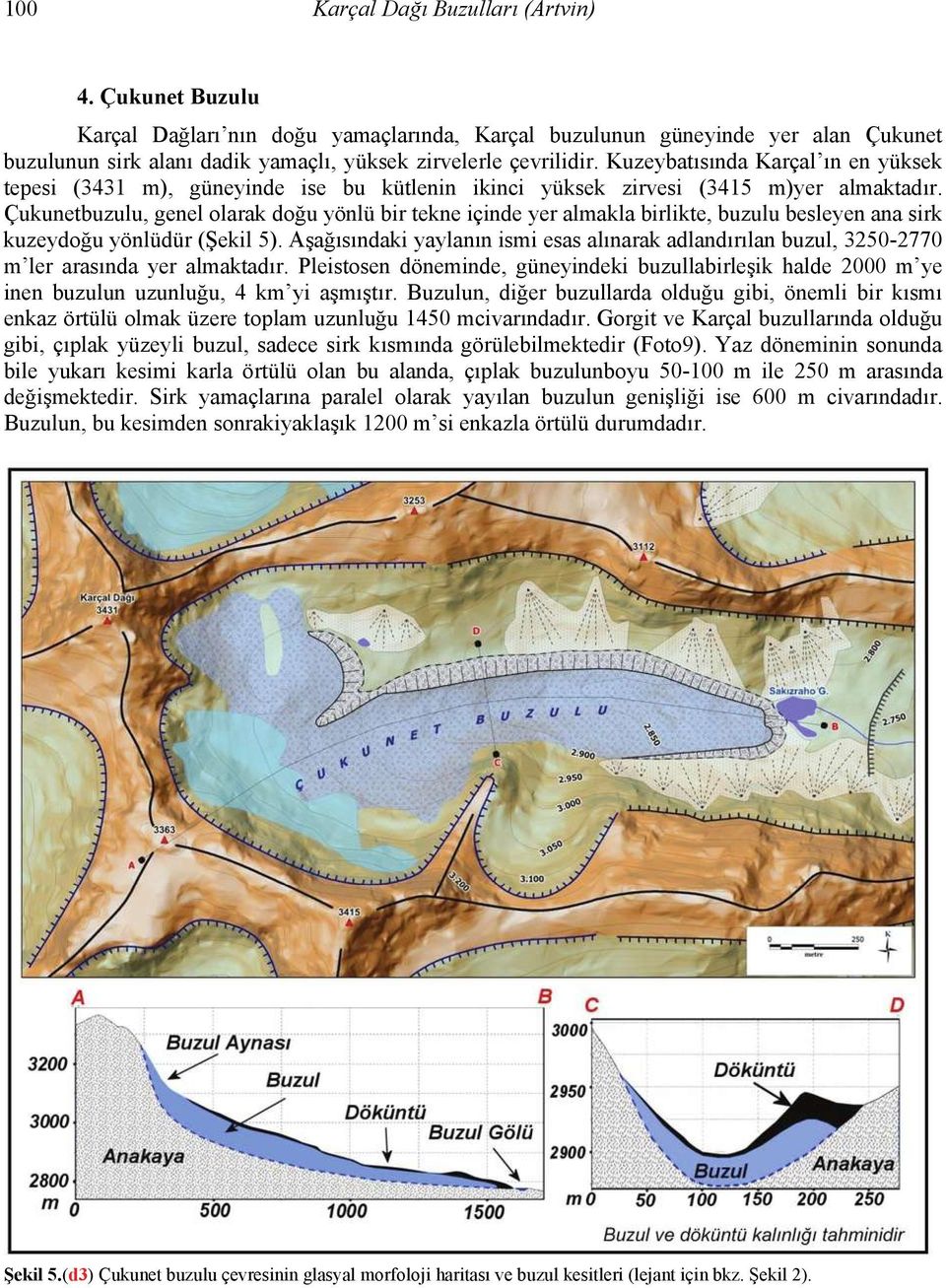 Çukunetbuzulu, genel olarak doğu yönlü bir tekne içinde yer almakla birlikte, buzulu besleyen ana sirk kuzeydoğu yönlüdür (Şekil 5).