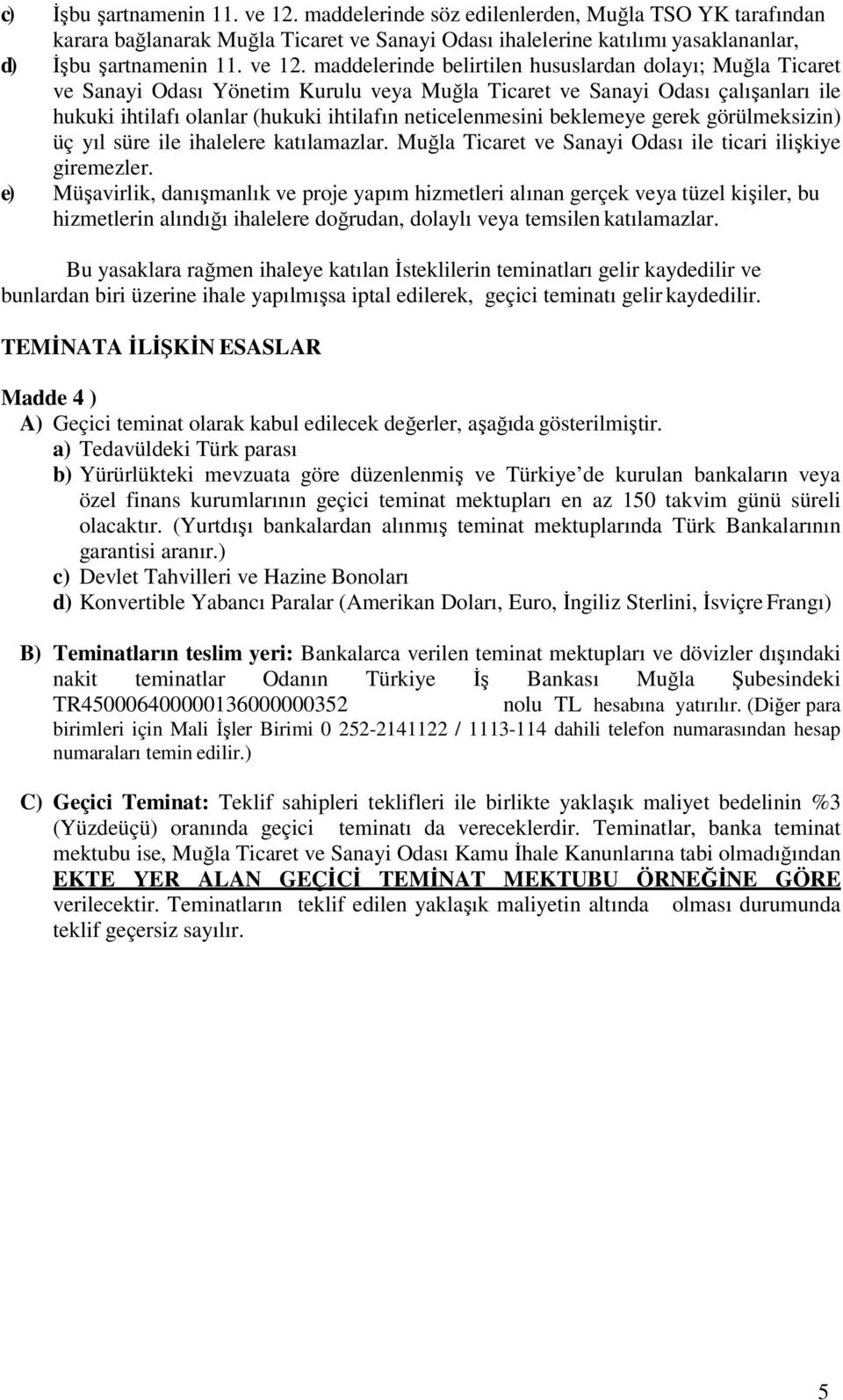 maddelerinde belirtilen hususlardan dolayı; Muğla Ticaret ve Sanayi Odası Yönetim Kurulu veya Muğla Ticaret ve Sanayi Odası çalışanları ile hukuki ihtilafı olanlar (hukuki ihtilafın neticelenmesini