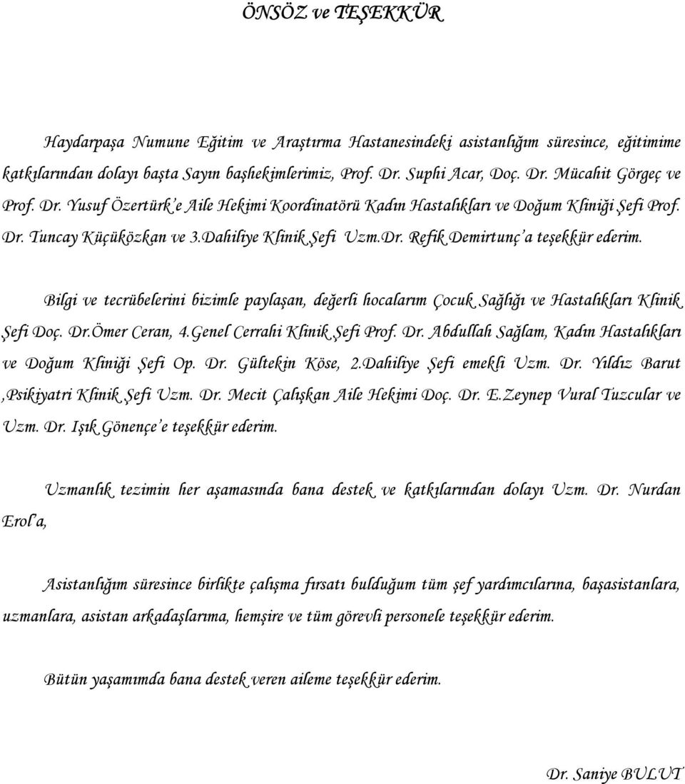 Bilgi ve tecrübelerini bizimle paylaşan, değerli hocalarım Çocuk Sağlığı ve Hastalıkları Klinik Şefi Doç. Dr.Ömer Ceran, 4.Genel Cerrahi Klinik Şefi Prof. Dr. Abdullah Sağlam, Kadın Hastalıkları ve Doğum Kliniği Şefi Op.