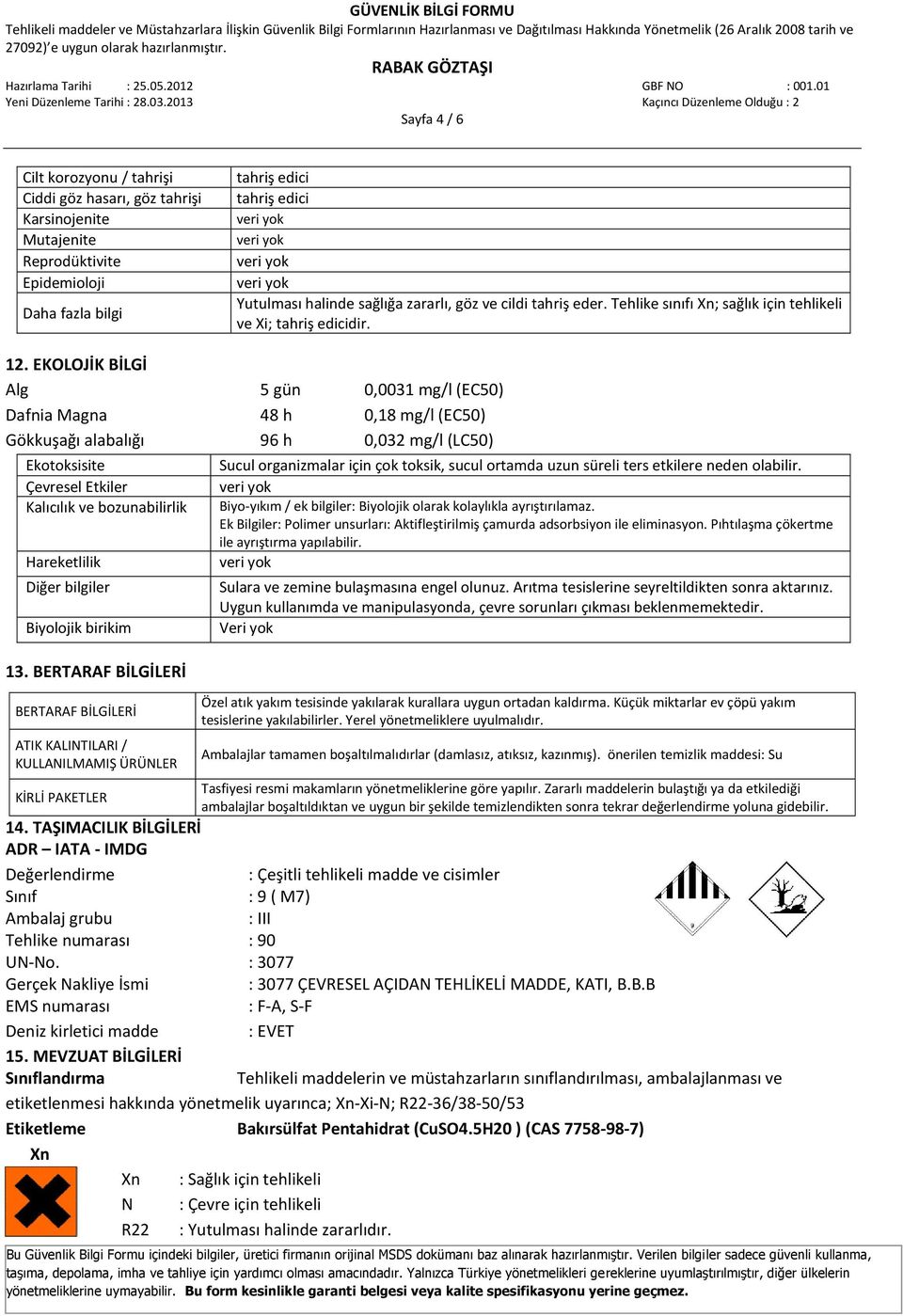 EKOLOJİK BİLGİ Alg 5 gün 0,0031 mg/l (EC50) Dafnia Magna 48 h 0,18 mg/l (EC50) Gökkuşağı alabalığı 96 h 0,032 mg/l (LC50) Ekotoksisite Çevresel Etkiler Kalıcılık ve bozunabilirlik Hareketlilik Diğer