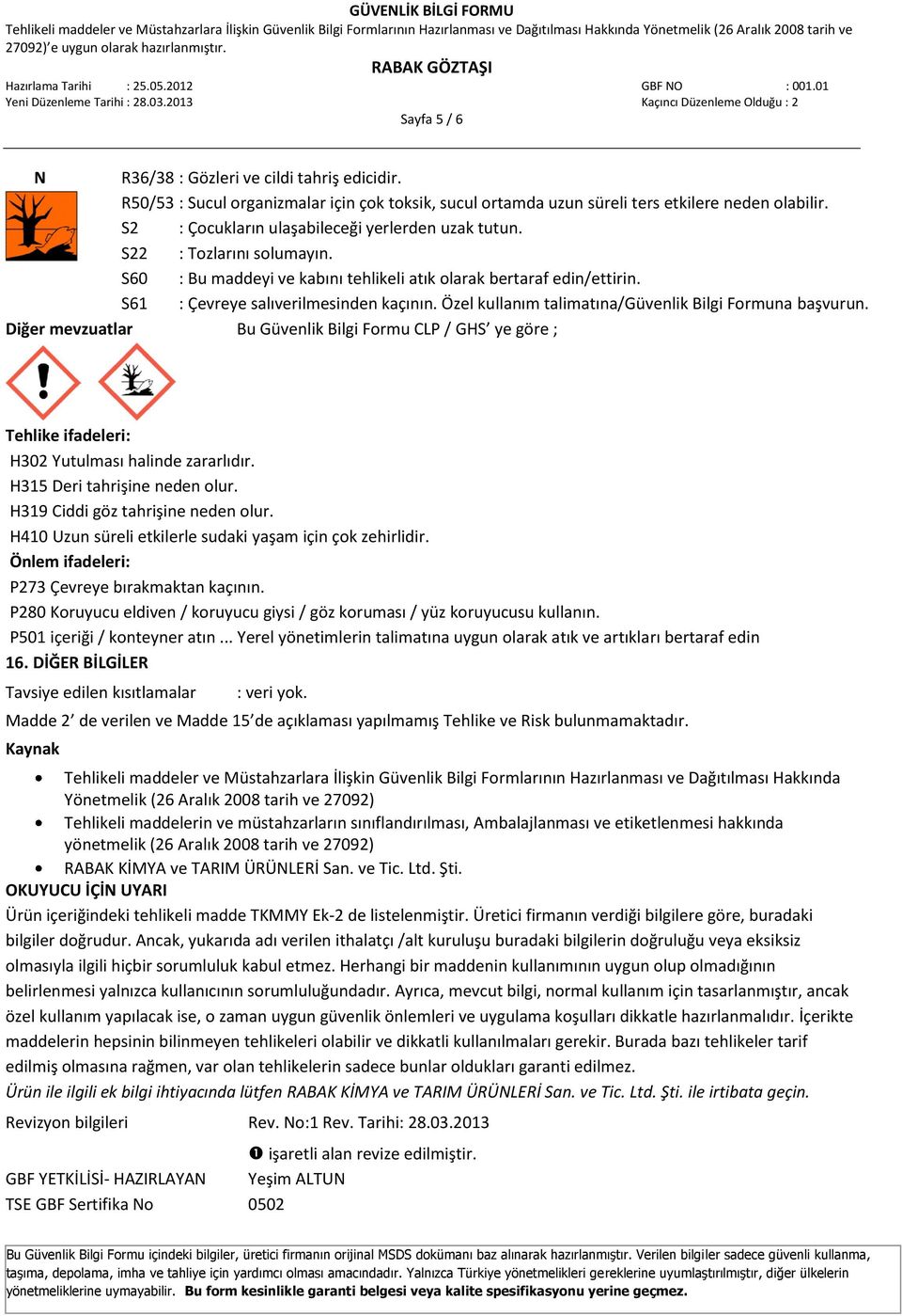 Özel kullanım talimatına/güvenlik Bilgi Formuna başvurun. Diğer mevzuatlar Bu Güvenlik Bilgi Formu CLP / GHS ye göre ; Tehlike ifadeleri: H302 Yutulması halinde zararlıdır.