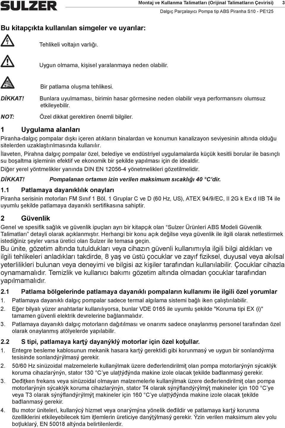 1 Uygulama alanları Piranha-dalgıç pompalar dışkı içeren atıkların binalardan ve konumun kanalizayon seviyesinin altında olduğu sitelerden uzaklaştırılmasında kullanılır.