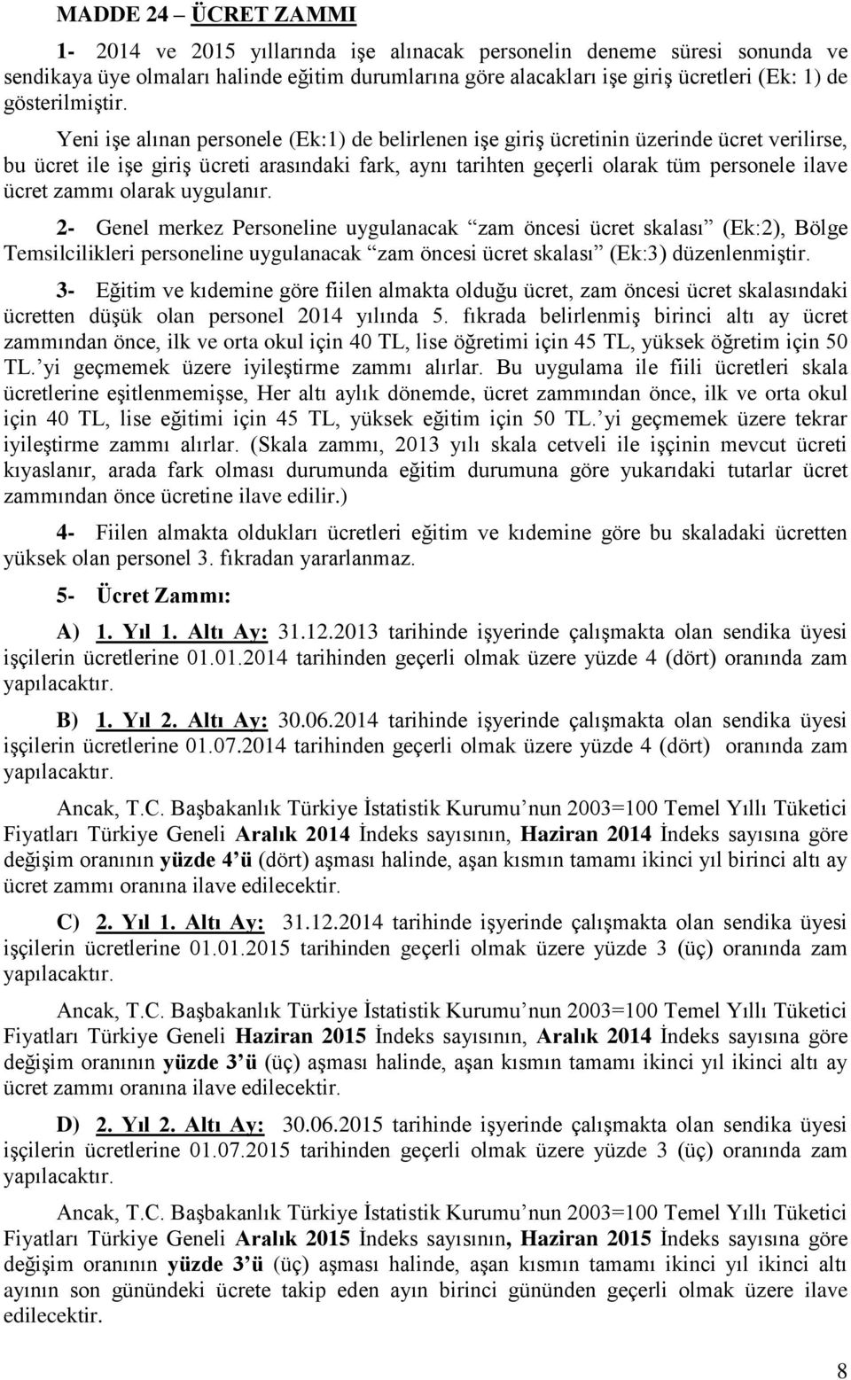 Yeni işe alınan personele (Ek:1) de belirlenen işe giriş ücretinin üzerinde ücret verilirse, bu ücret ile işe giriş ücreti arasındaki fark, aynı tarihten geçerli olarak tüm personele ilave ücret