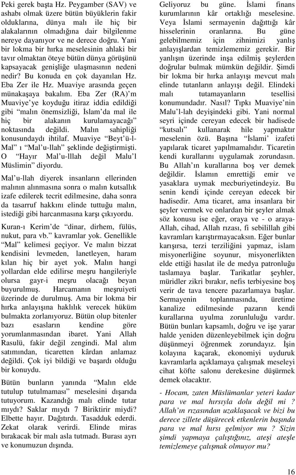 Muaviye arasında geçen münakaşaya bakalım. Eba Zer (RA) m Muaviye ye koyduğu itiraz iddia edildiği gibi malın önemsizliği, Đslam da mal ile hiç bir alakanın kurulamayacağı noktasında değildi.