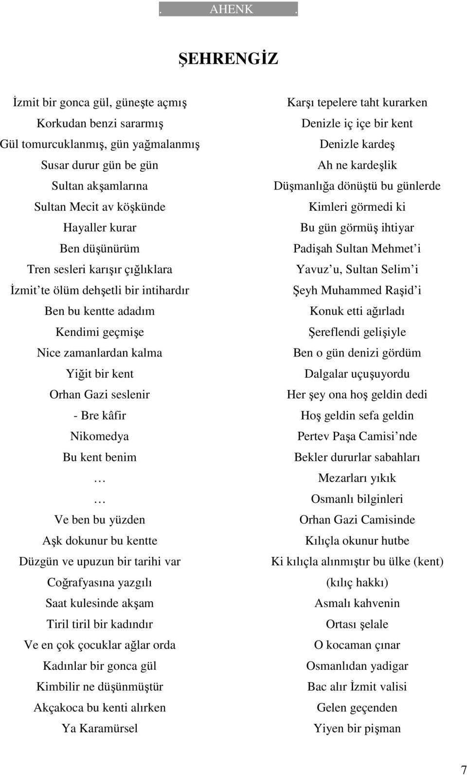 kent benim Ve ben bu yüzden Aşk dokunur bu kentte Düzgün ve upuzun bir tarihi var Coğrafyasına yazgılı Saat kulesinde akşam Tiril tiril bir kadındır Ve en çok çocuklar ağlar orda Kadınlar bir gonca