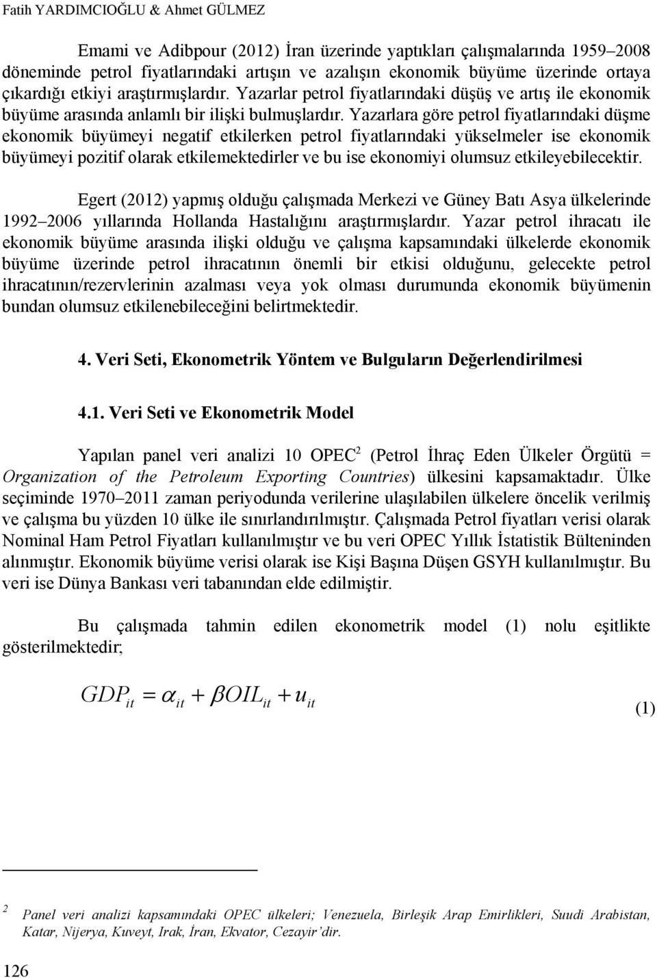 Yazarlara göre petrol fiyatlarındaki düşme ekonomik büyümeyi negatif etkilerken petrol fiyatlarındaki yükselmeler ise ekonomik büyümeyi pozitif olarak etkilemektedirler ve bu ise ekonomiyi olumsuz