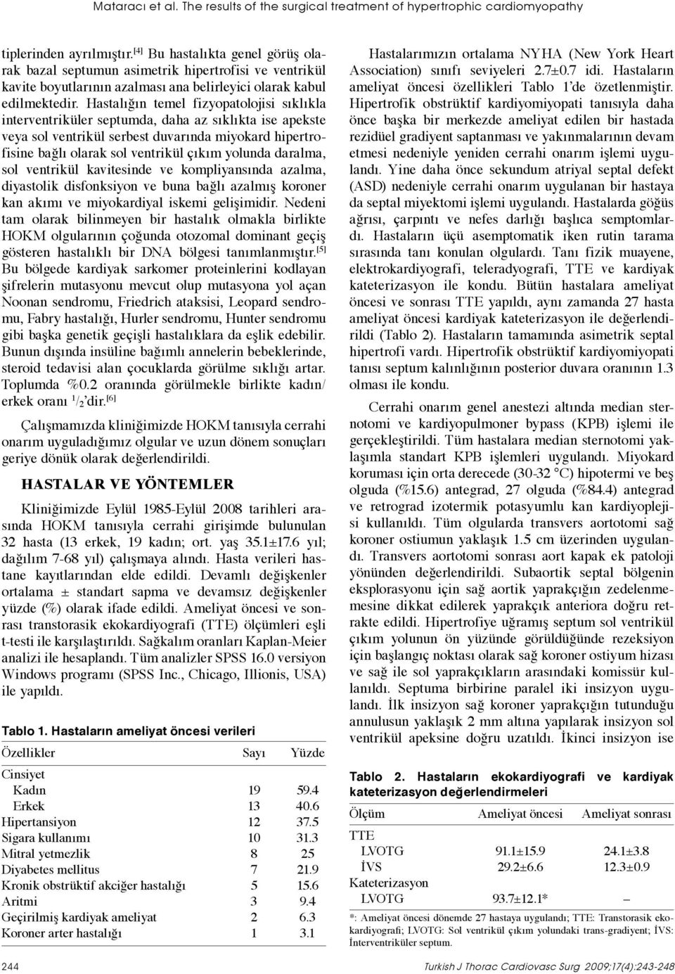 Hastalığın temel fizyopatolojisi sıklıkla interventriküler septumda, daha az sıklıkta ise apekste veya sol ventrikül serbest duvarında miyokard hipertrofisine bağlı olarak sol ventrikül çıkım yolunda