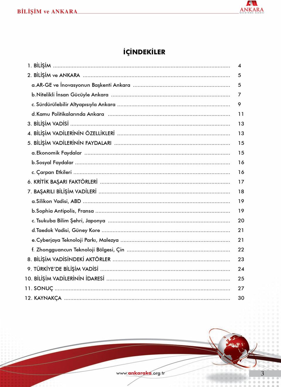 Çarpan Etkileri... 16 6. KRİTİK BAŞARI FAKTÖRLERİ... 17 7. BAŞARILI BİLİŞİM VADİLERİ... 18 a. Silikon Vadisi, ABD... 19 b. Sophia Antipolis, Fransa... 19 c. Tsukuba Bilim Şehri, Japonya... 20 d.