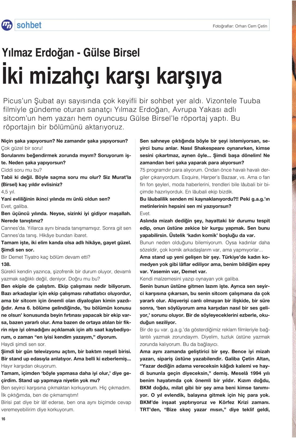 Niçin flaka yap yorsun? Ne zamand r flaka yap yorsun? Çok güzel bir soru! Sorular m be endirmek zorunda m y m? Soruyorum iflte. Neden flaka yap yorsun? Ciddi soru mu bu? Tabii ki de il.