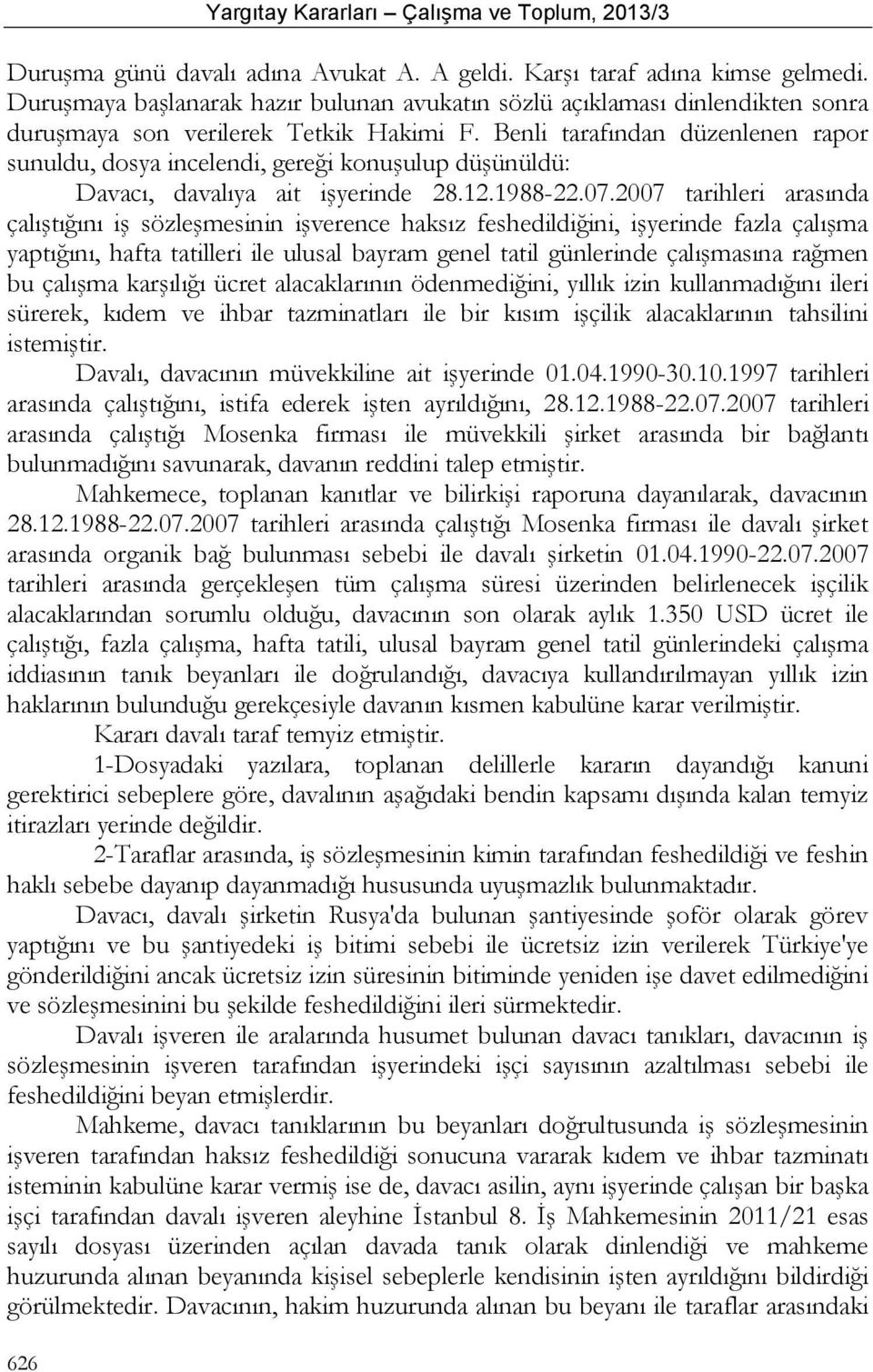 Benli tarafından düzenlenen rapor sunuldu, dosya incelendi, gereği konuşulup düşünüldü: Davacı, davalıya ait işyerinde 28.12.1988-22.07.