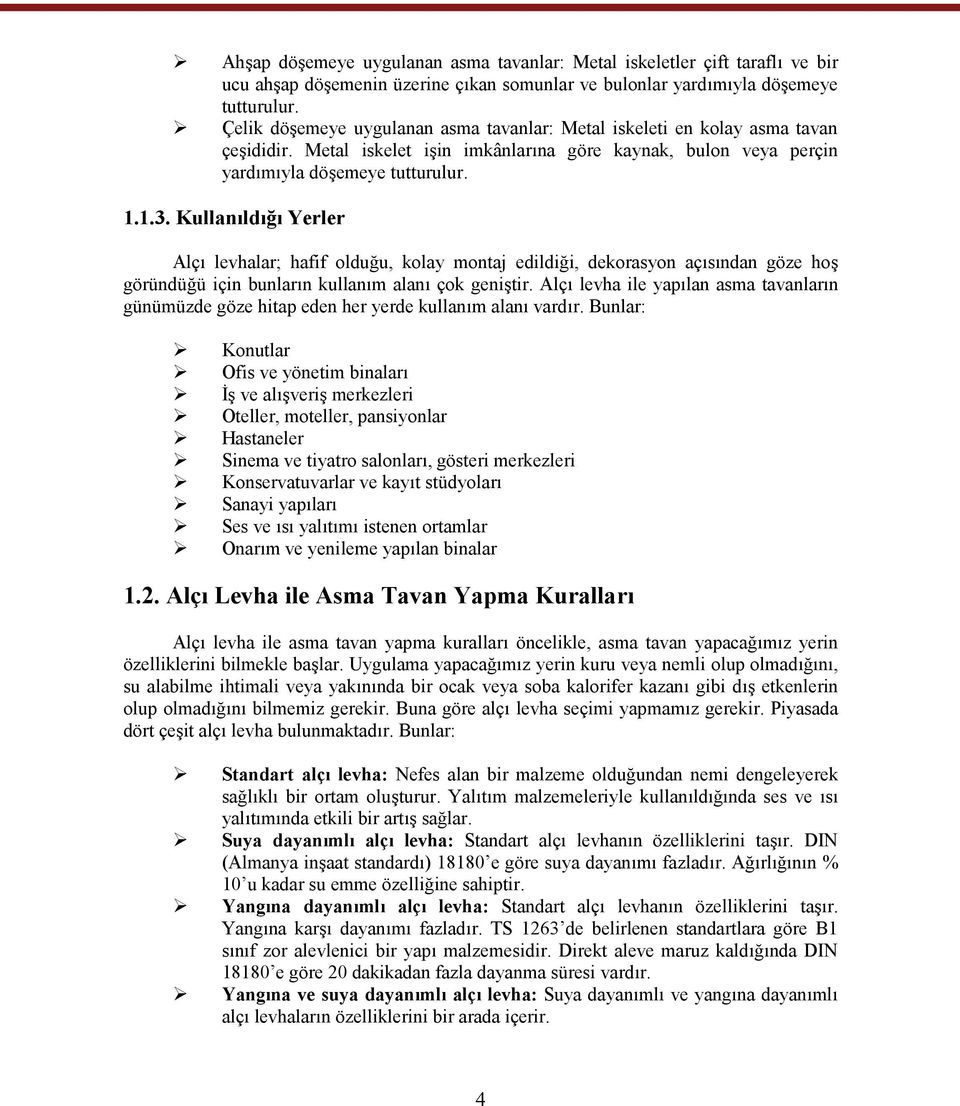 Kullanıldığı Yerler Alçı levhalar; hafif olduğu, kolay montaj edildiği, dekorasyon açısından göze hoş göründüğü için bunların kullanım alanı çok geniştir.