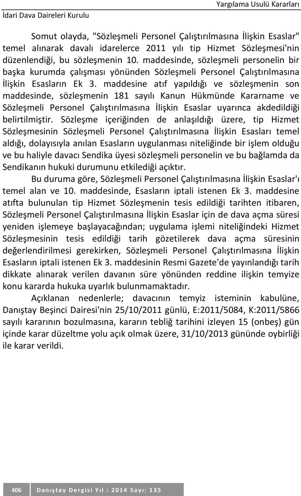 maddesine atıf yapıldığı ve sözleşmenin son maddesinde, sözleşmenin 181 sayılı Kanun Hükmünde Kararname ve Sözleşmeli Personel Çalıştırılmasına İlişkin Esaslar uyarınca akdedildiği belirtilmiştir.