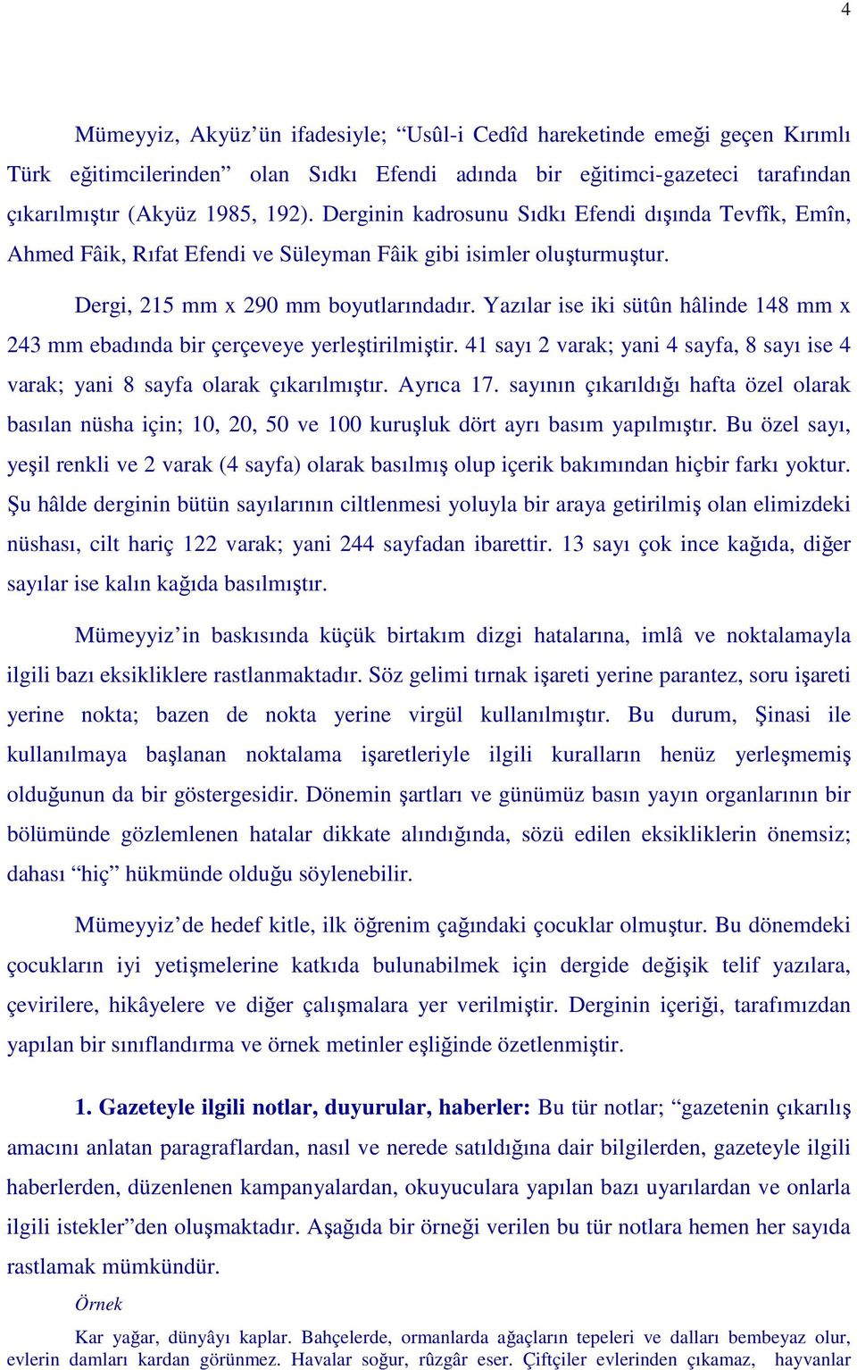 Yazılar ise iki sütûn hâlinde 148 mm x 243 mm ebadında bir çerçeveye yerleştirilmiştir. 41 sayı 2 varak; yani 4 sayfa, 8 sayı ise 4 varak; yani 8 sayfa olarak çıkarılmıştır. Ayrıca 17.