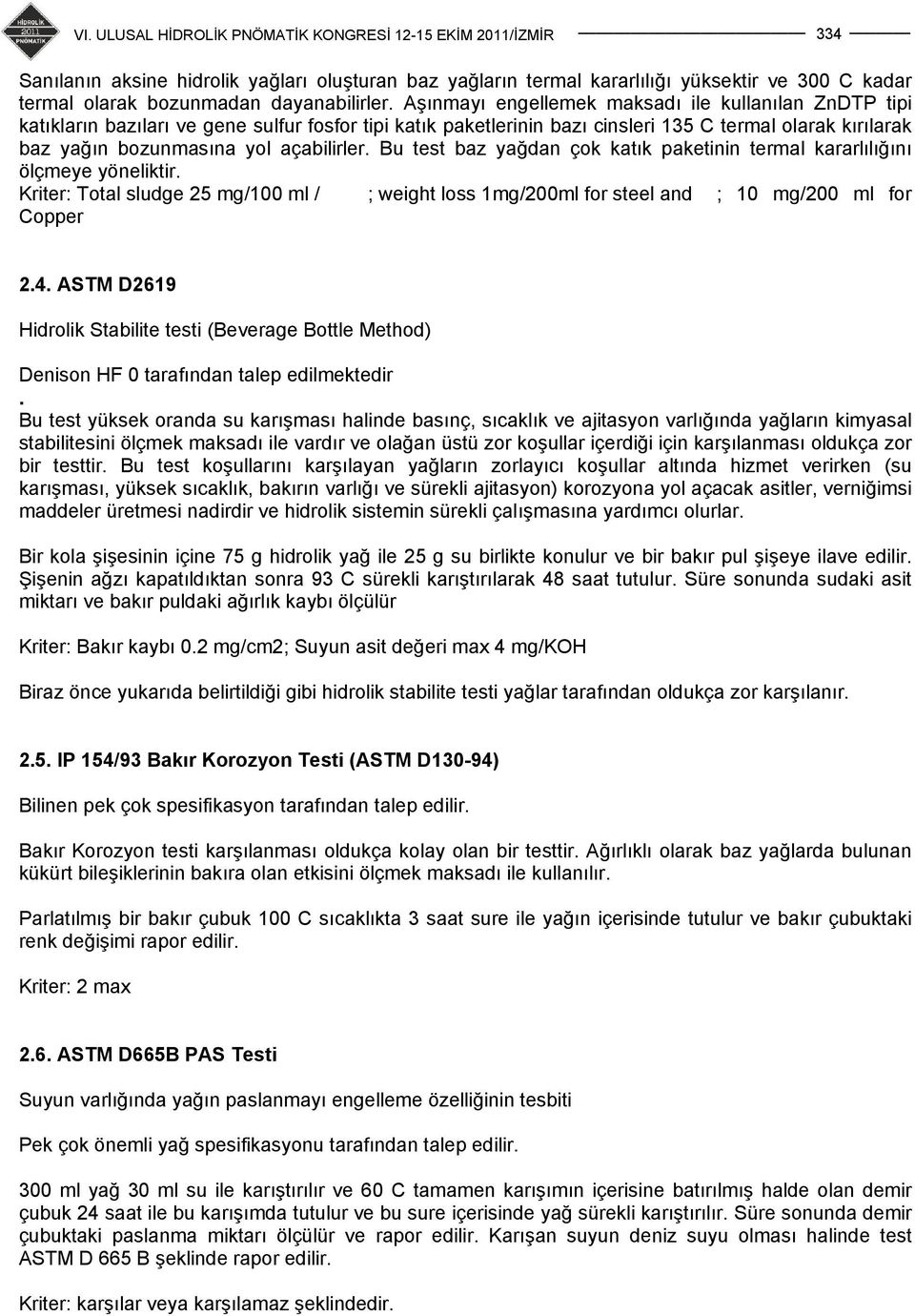 açabilirler. Bu test baz yağdan çok katık paketinin termal kararlılığını ölçmeye yöneliktir. Kriter: Total sludge 25 mg/100 ml / ; weight loss 1mg/200ml for steel and ; 10 mg/200 ml for Copper 2.4.